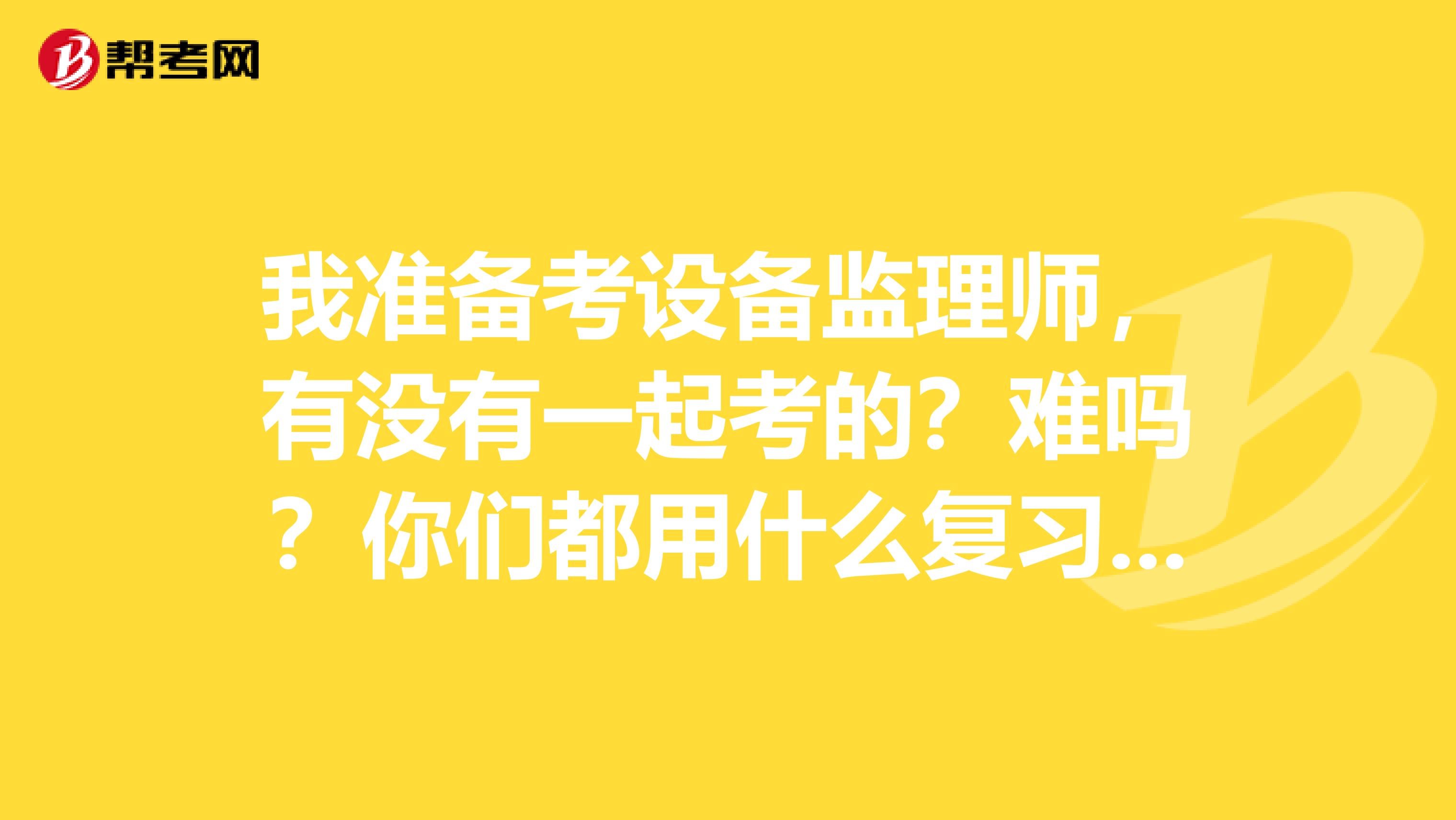 我準備考設備監理師，有沒有一起考的？難嗎？你們都用什么復習資料？