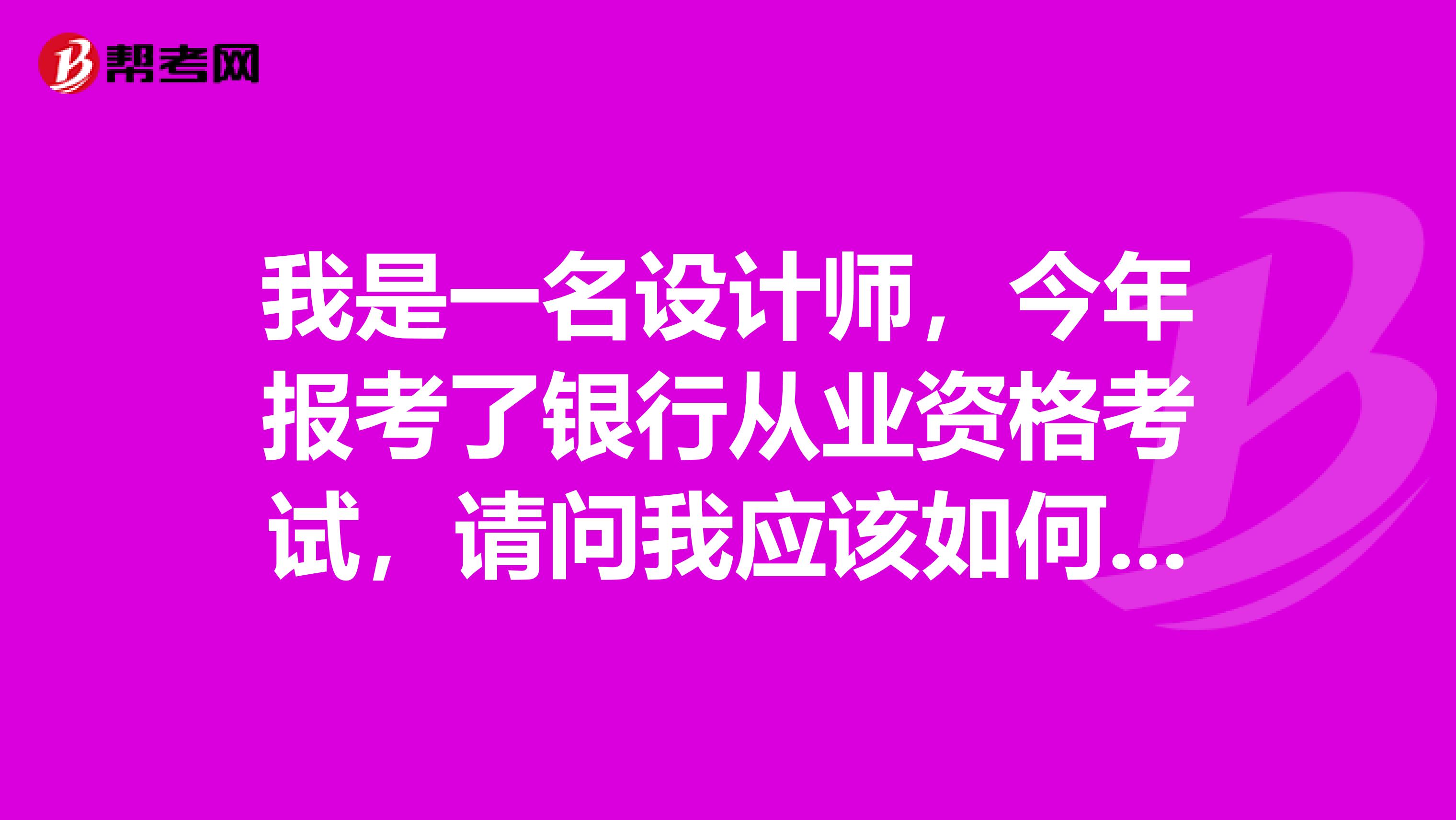 我是一名设计师,今年报考了银行从业资格考试,请问我应该如何备考?