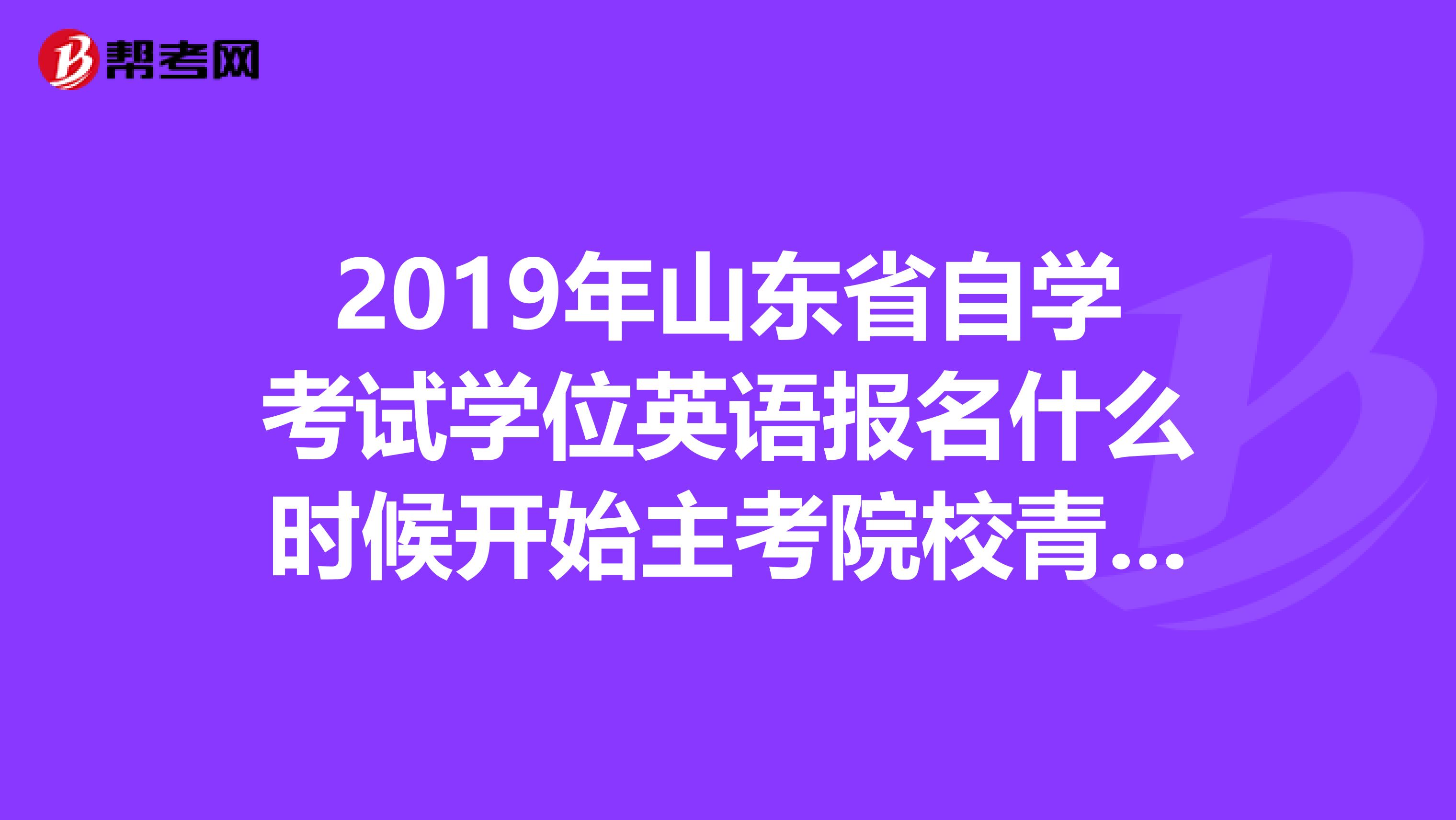 2019年山东省自学考试学位英语报名什么时候开始主考院校青岛大学