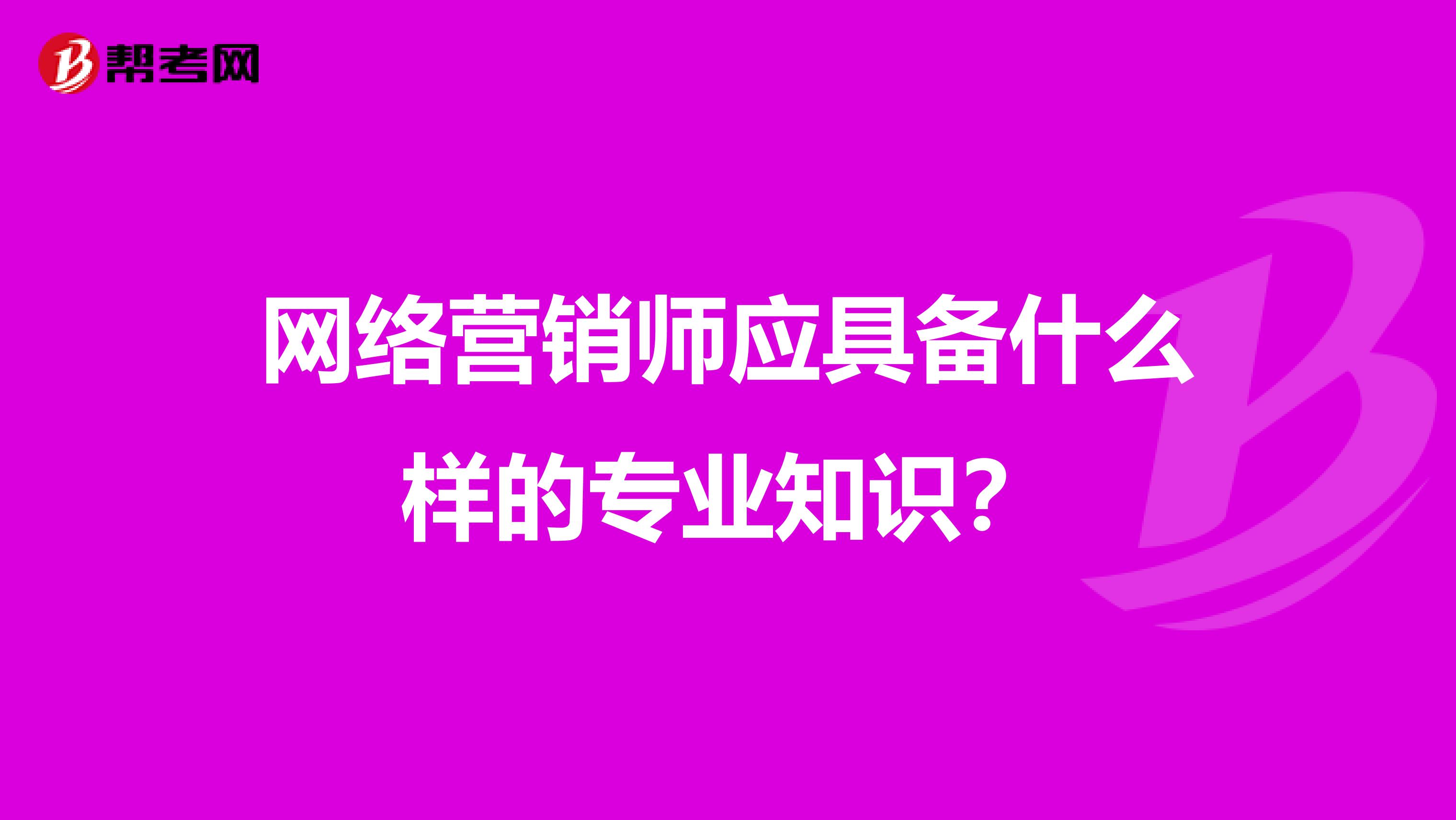 网络营销师应具备什么样的专业知识？