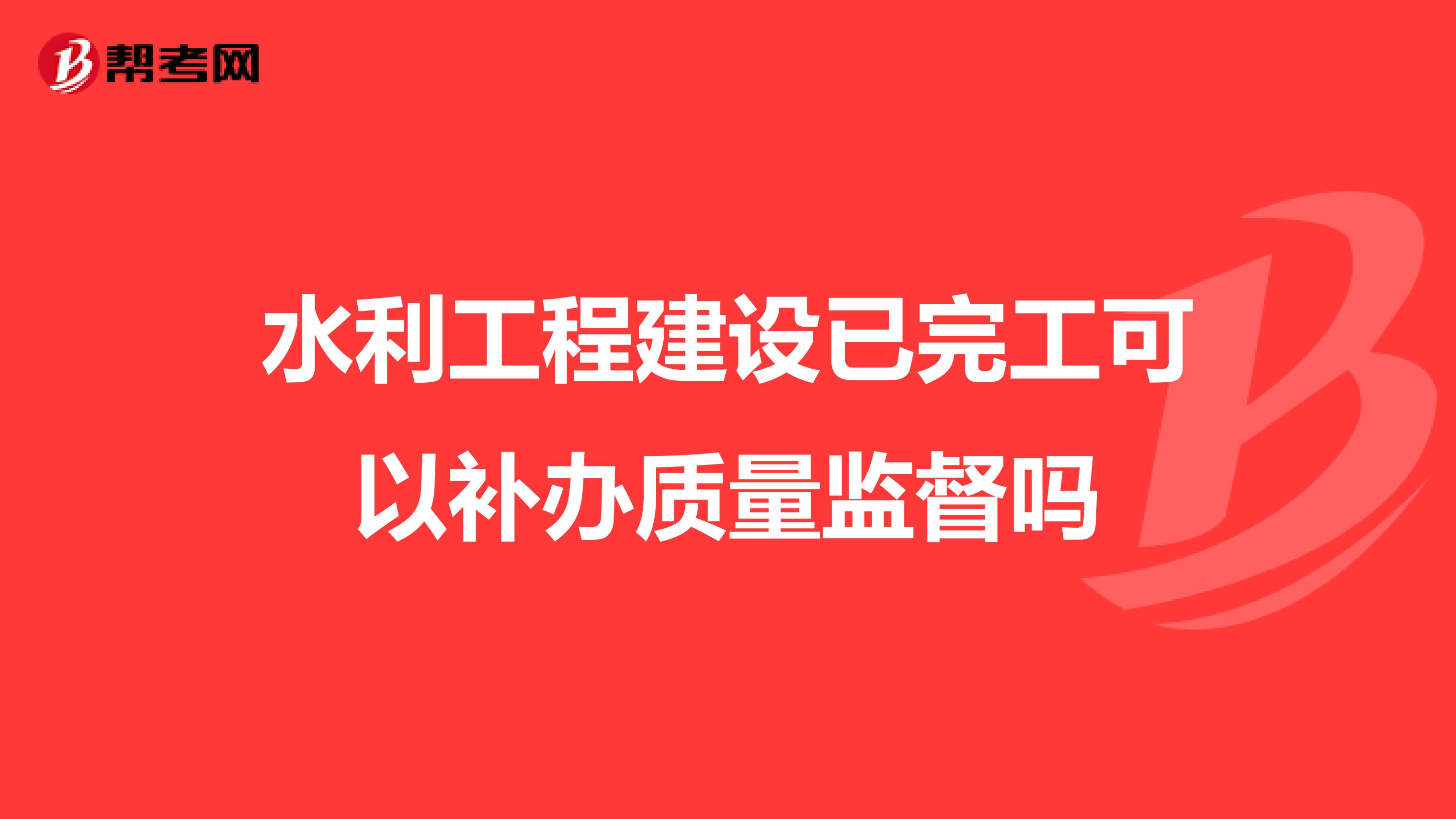 水利工程建设已完工可以补办质量监督吗