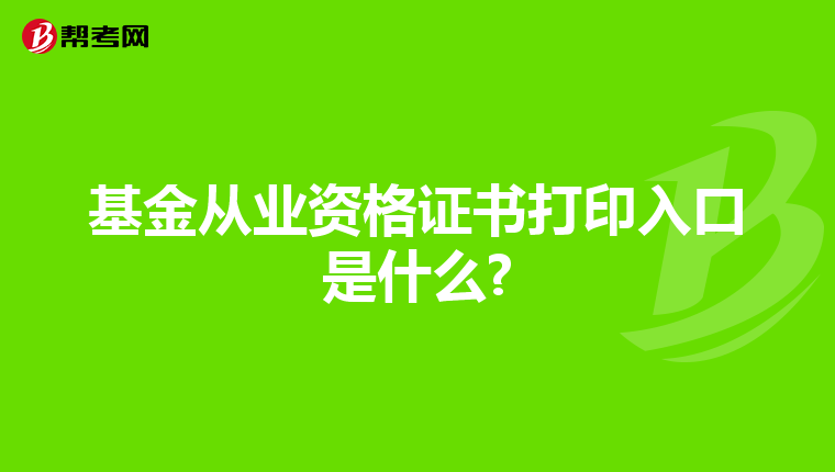 基金从业资格证书打印入口是什么?
