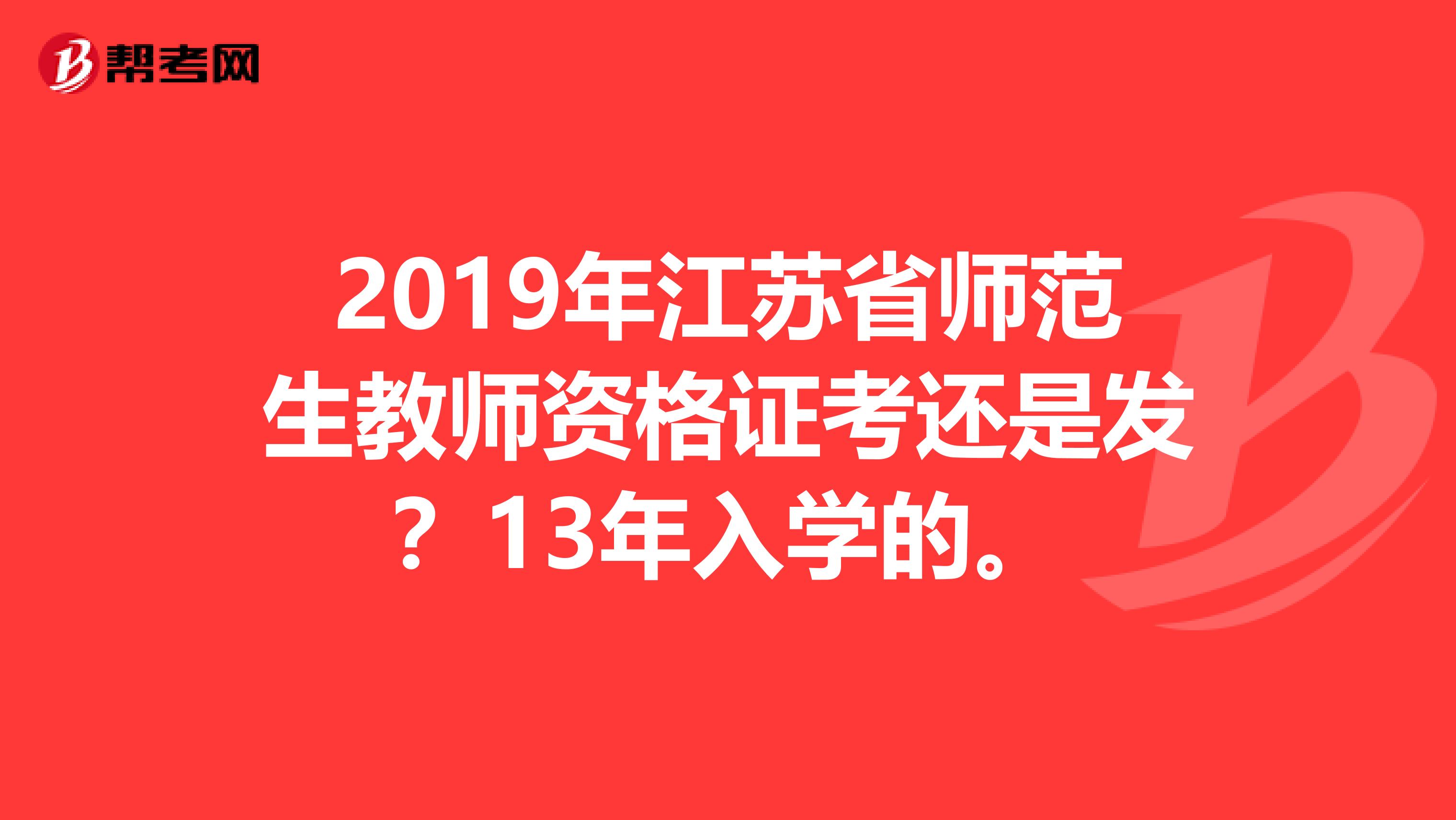 2019年江苏省师范生教师资格证考还是发？13年入学的。