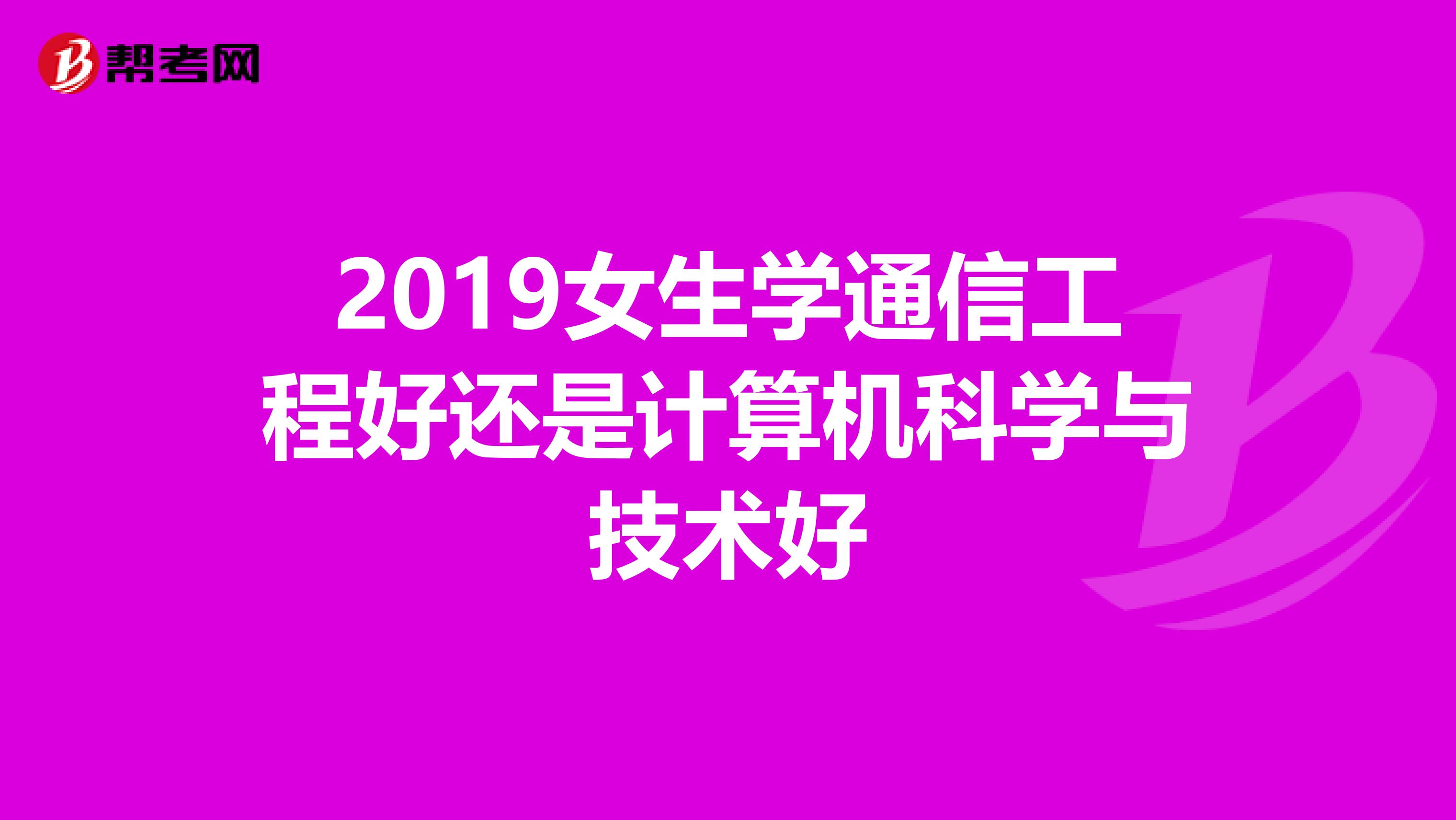 2019女生学通信工程好还是计算机科学与技术好