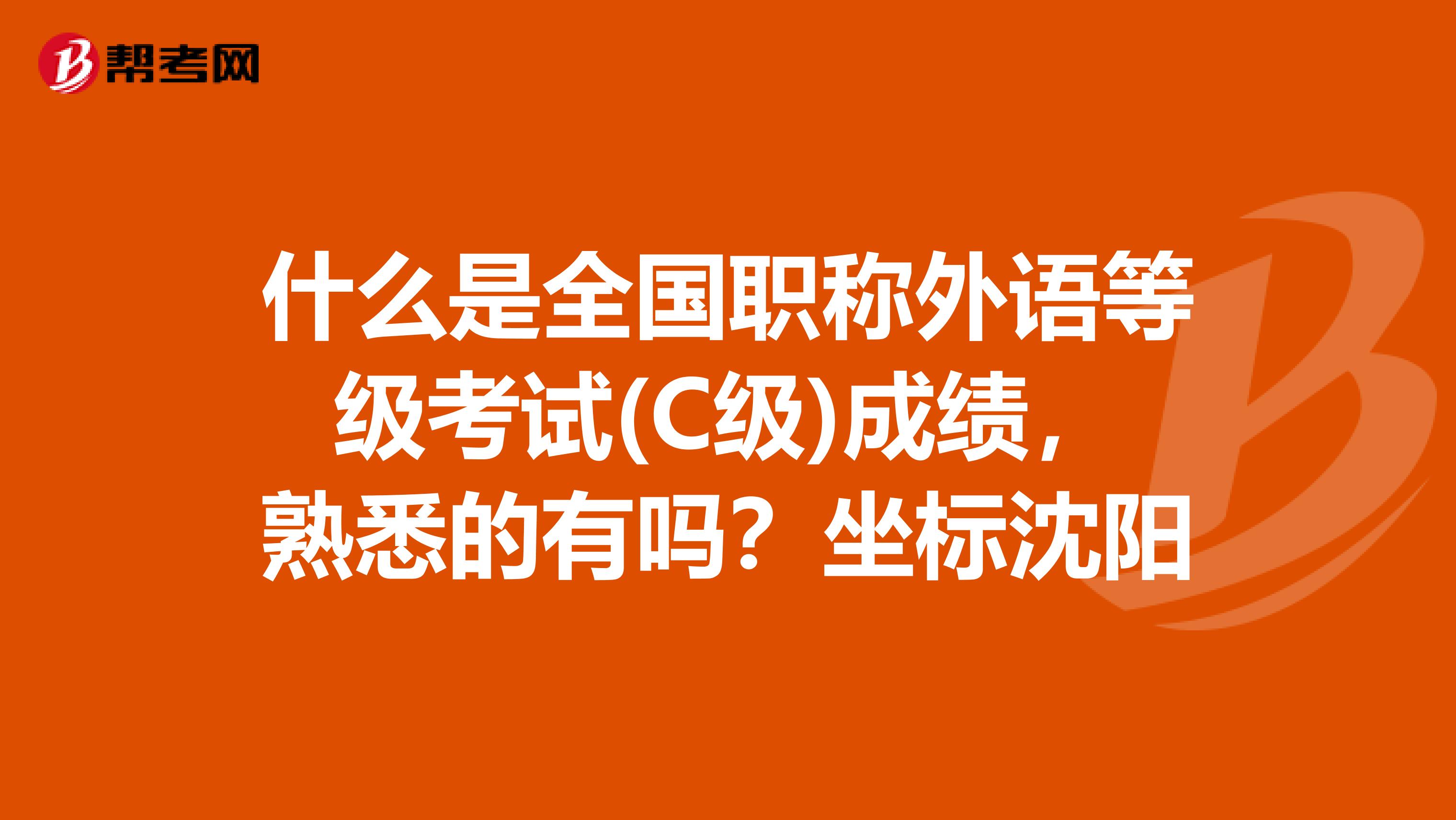 什么是全国职称外语等级考试(C级)成绩,熟悉的有吗?坐标沈阳