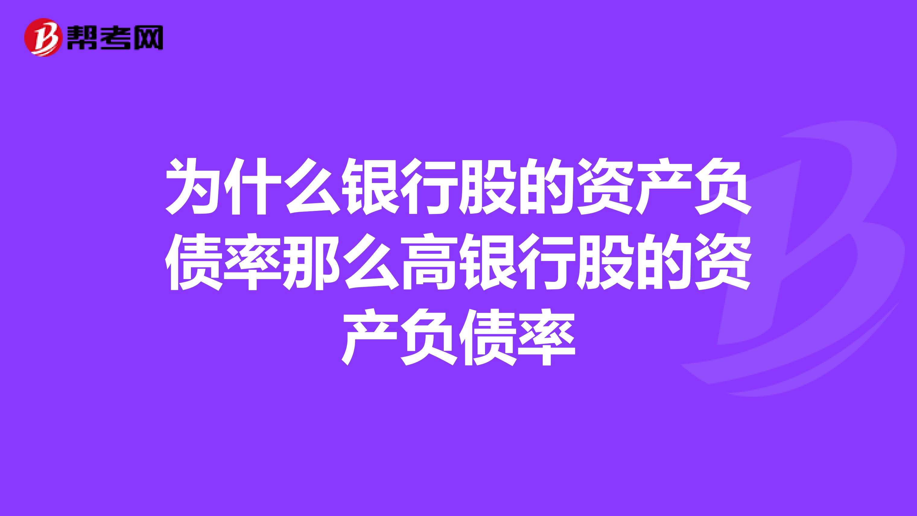 為什么銀行股的資產(chǎn)負(fù)債率那么高銀行股的資產(chǎn)負(fù)債率