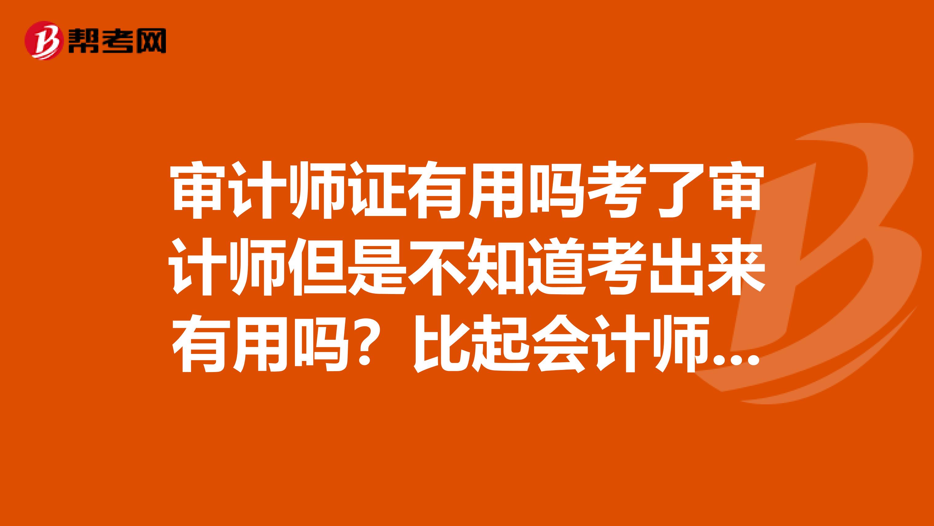 审计师证有用吗考了审计师但是不知道考出来有用吗？比起会计师证如何？