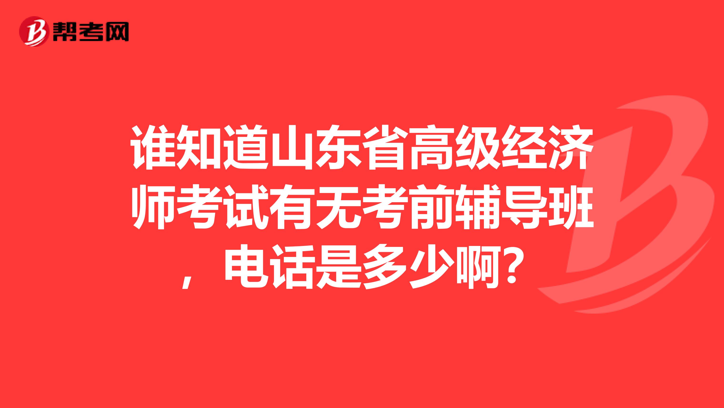 誰知道山東省高級經(jīng)濟(jì)師考試有無考前輔導(dǎo)班，電話是多少??？
