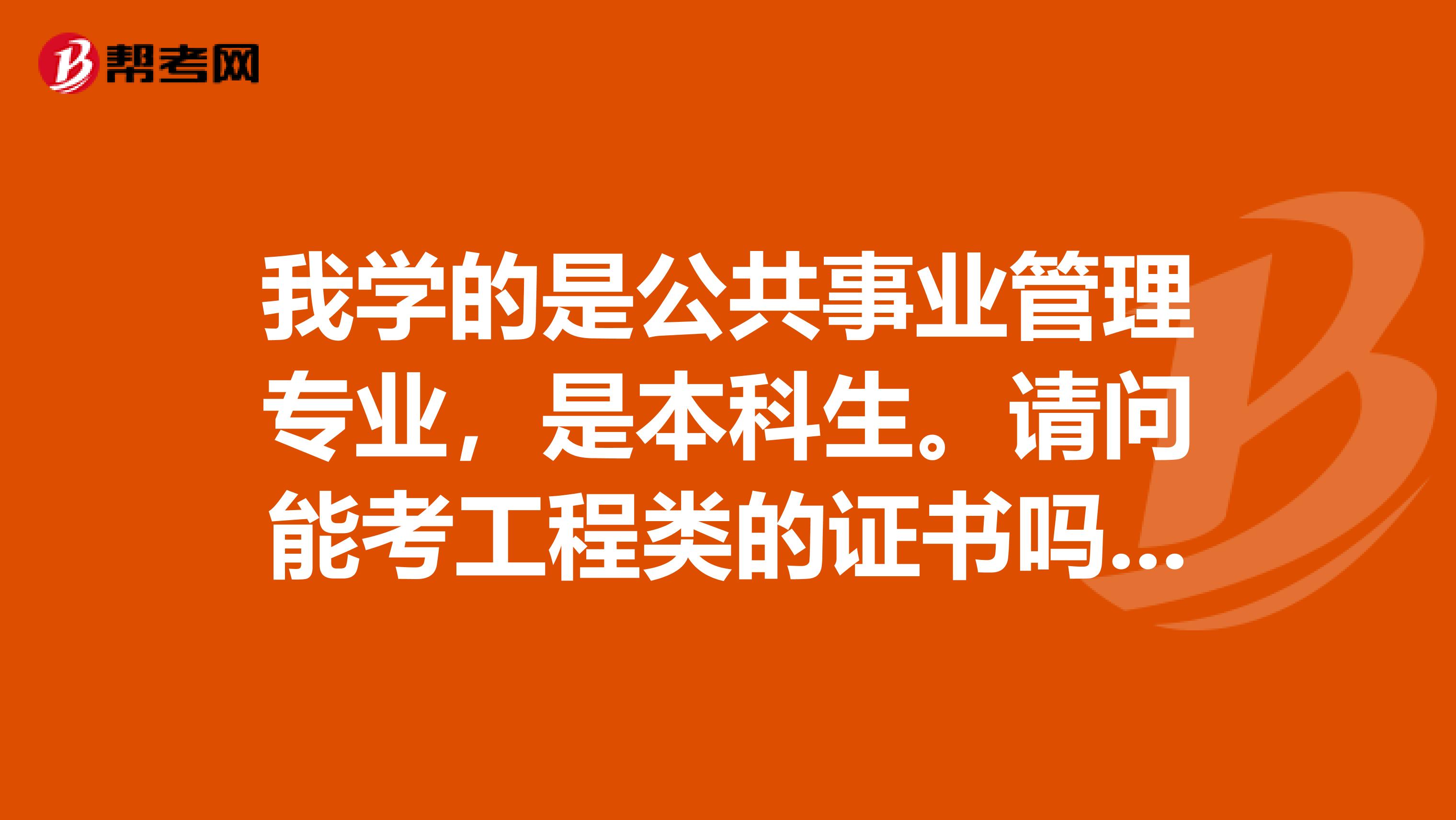 我学的是公共事业管理专业，是本科生。请问能考工程类的证书吗？像造价员，造价工程师之类的证书？