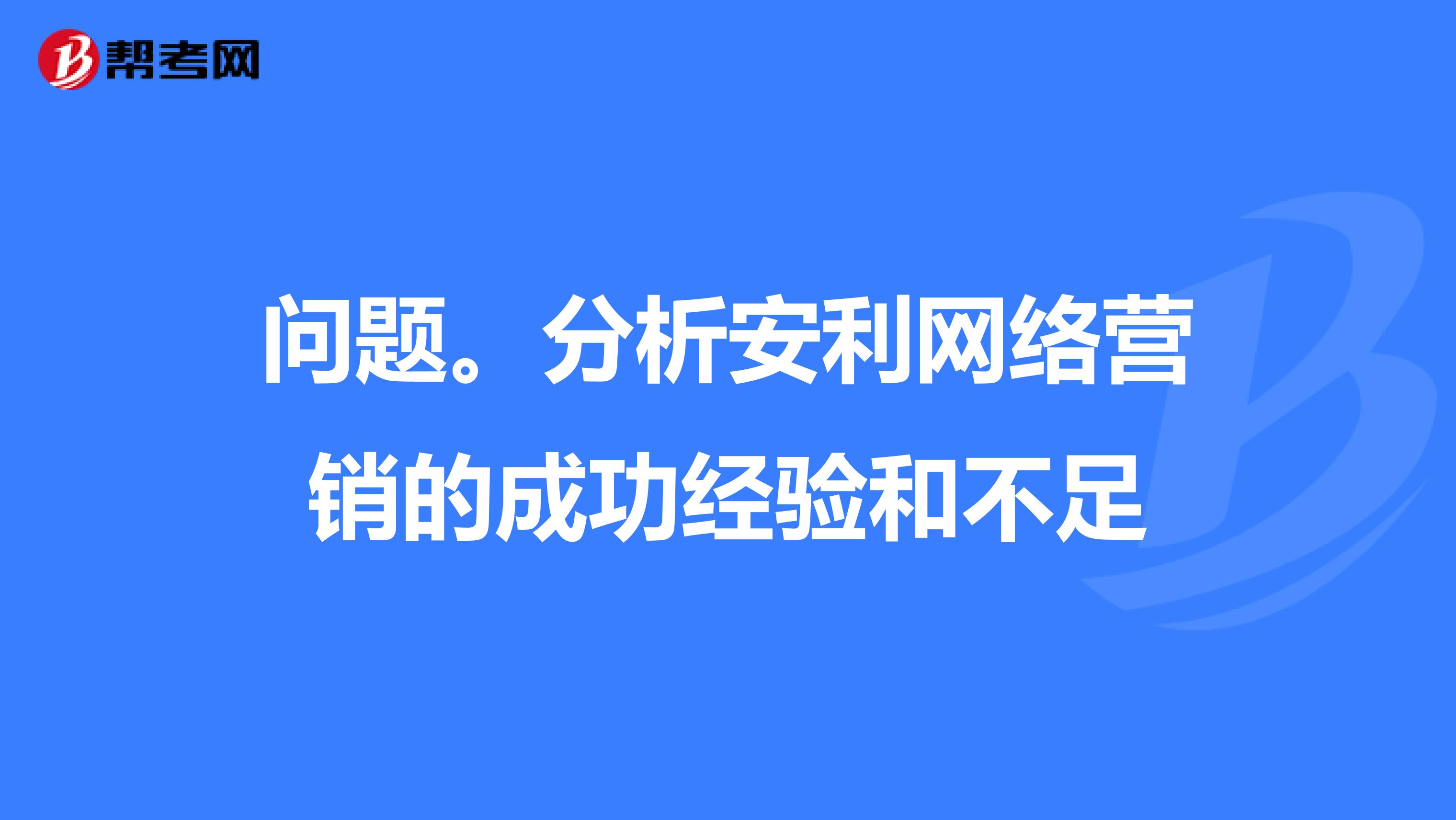 问题。分析安利网络营销的成功经验和不足