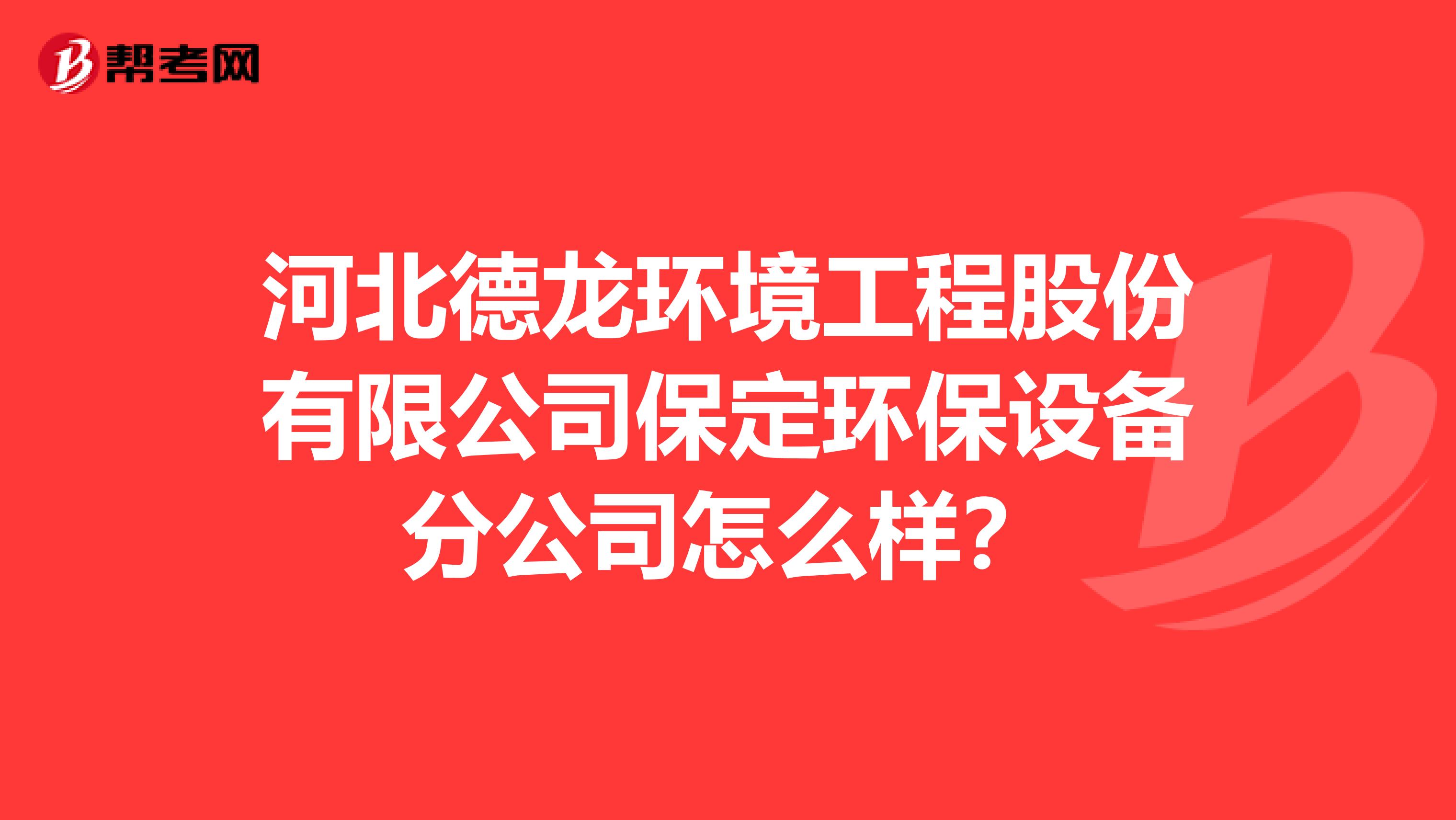 河北德龙环境工程股份有限公司保定环保设备分公司怎么样？
