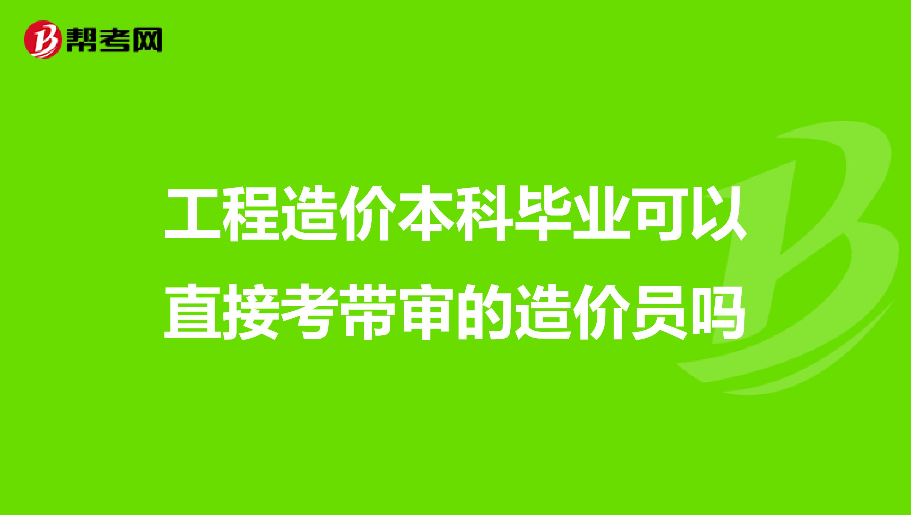 工程造价本科毕业可以直接考带审的造价员吗