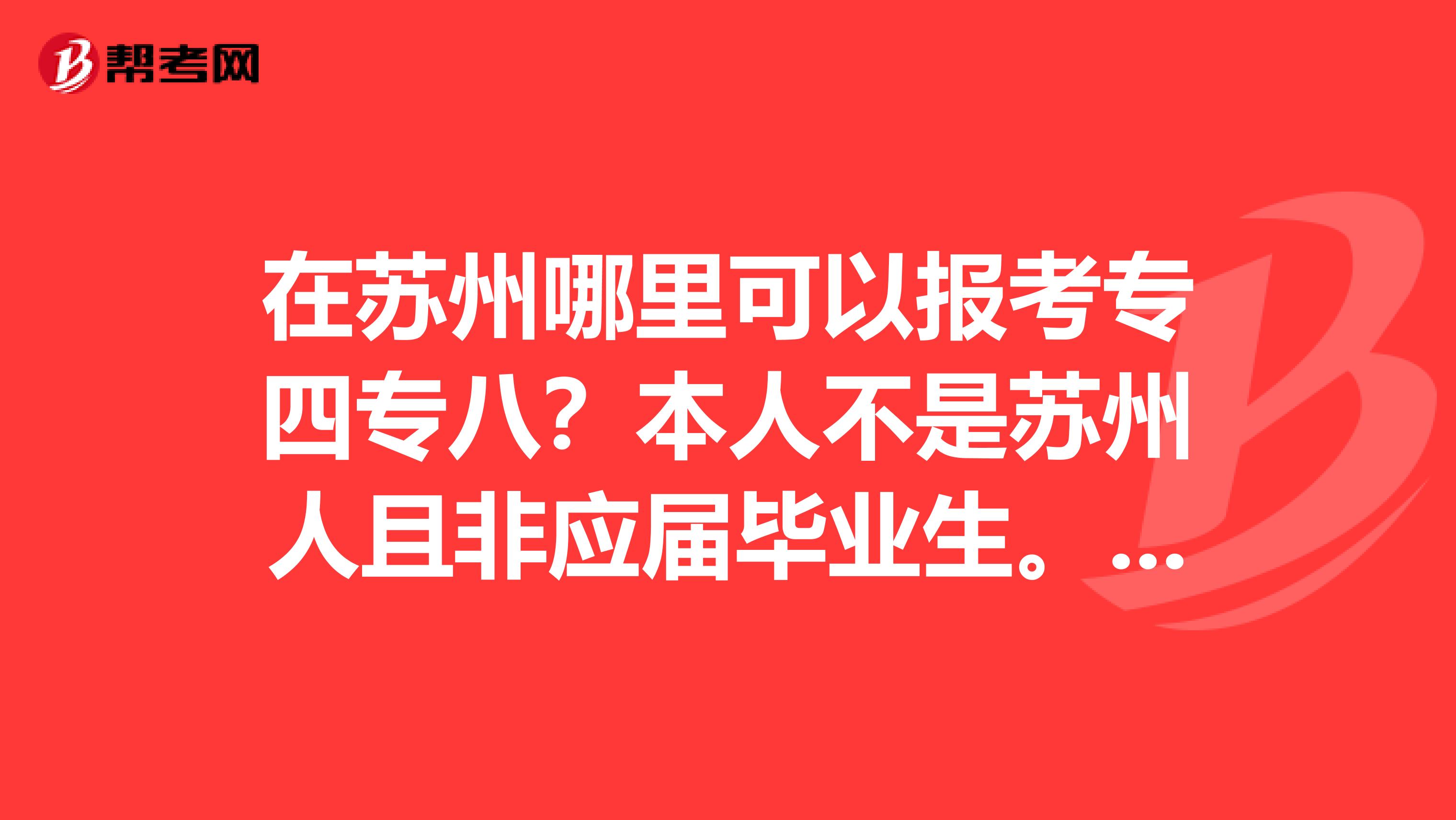 在苏州哪里可以报考专四专八?本人不是苏州人且非应届毕业生。2019年想考专八,不知道报名点在哪里?