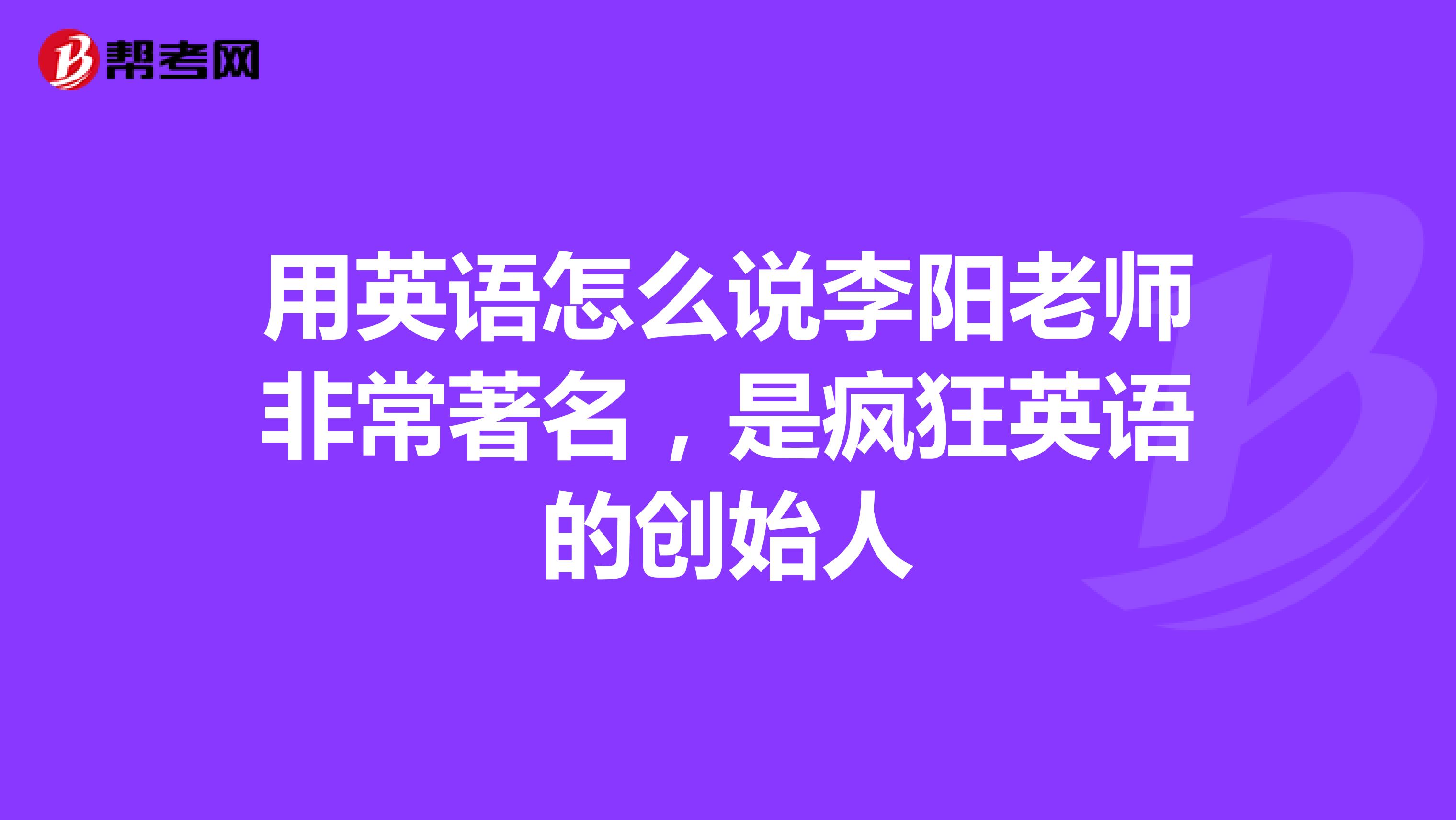 用英语怎么说李阳老师非常著名,是疯狂英语的创始人