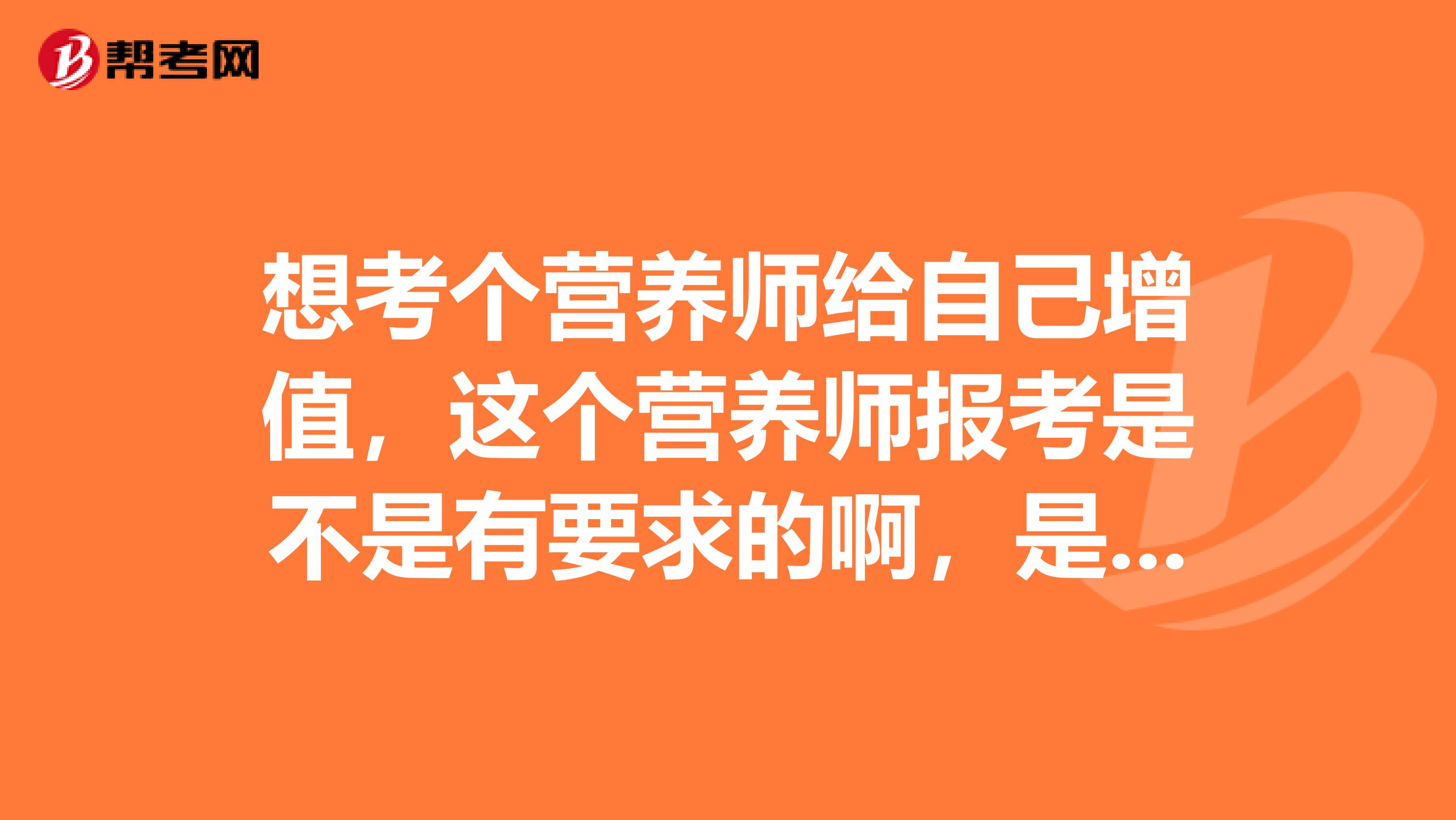 想考个营养师给自己增值,这个营养师报考是不是有要求的啊,是什么呢