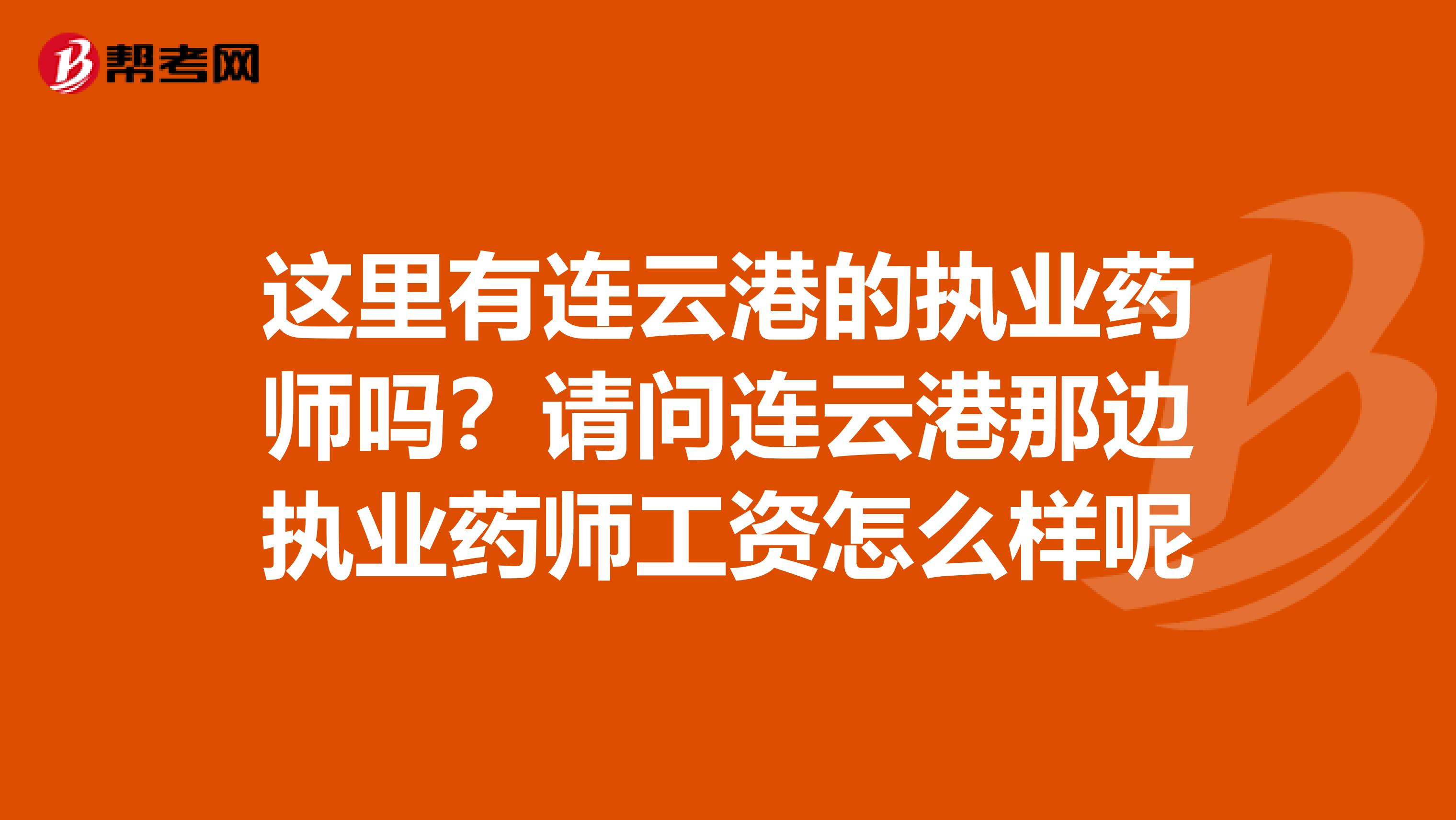 这里有连云港的执业药师吗?请问连云港那边执业药师工资怎么样呢