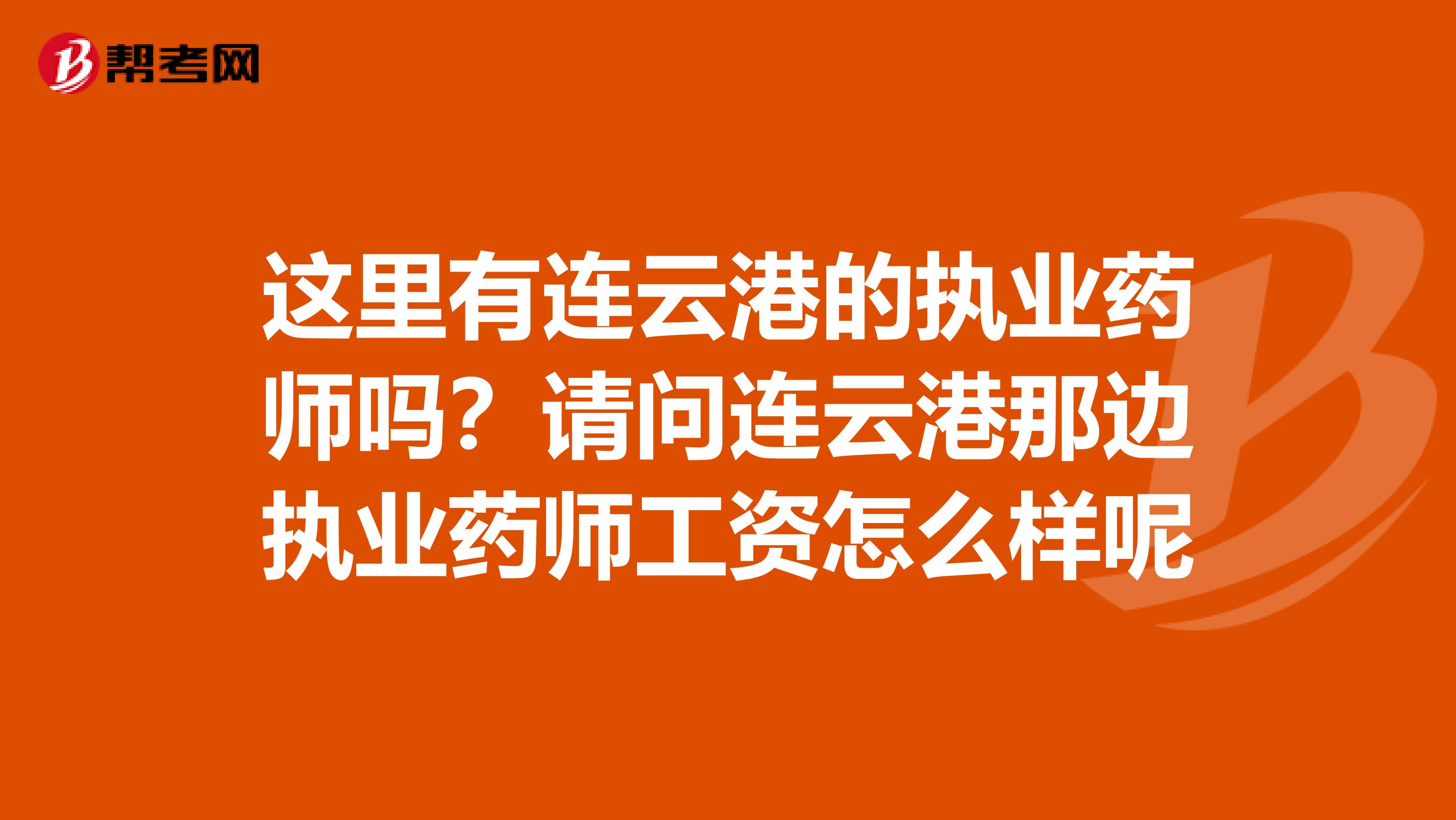 这里有连云港的执业药师吗？请问连云港那边执业药师工资怎么样呢