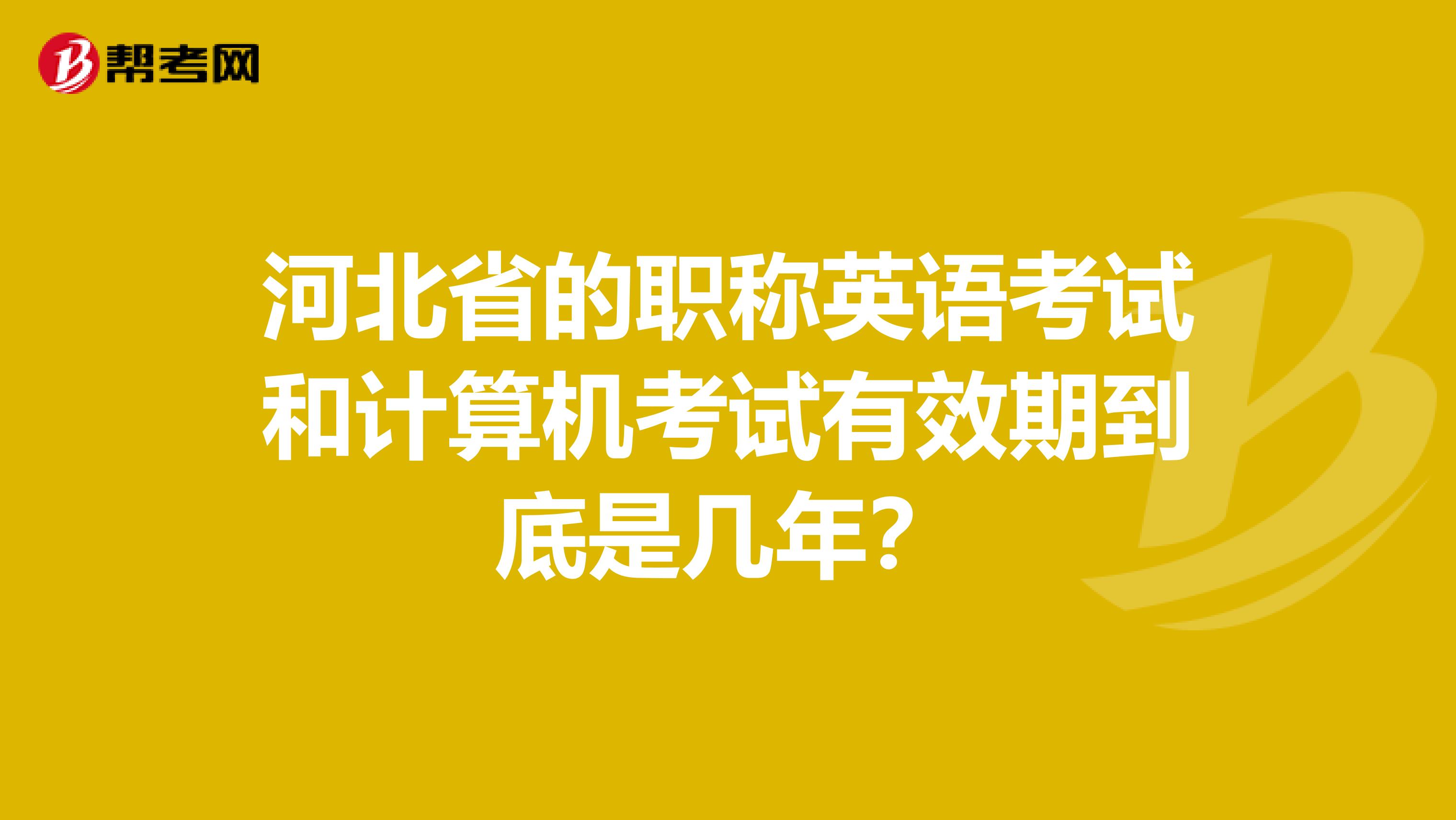 河北省的職稱英語考試和計算機考試有效期到底是幾年？