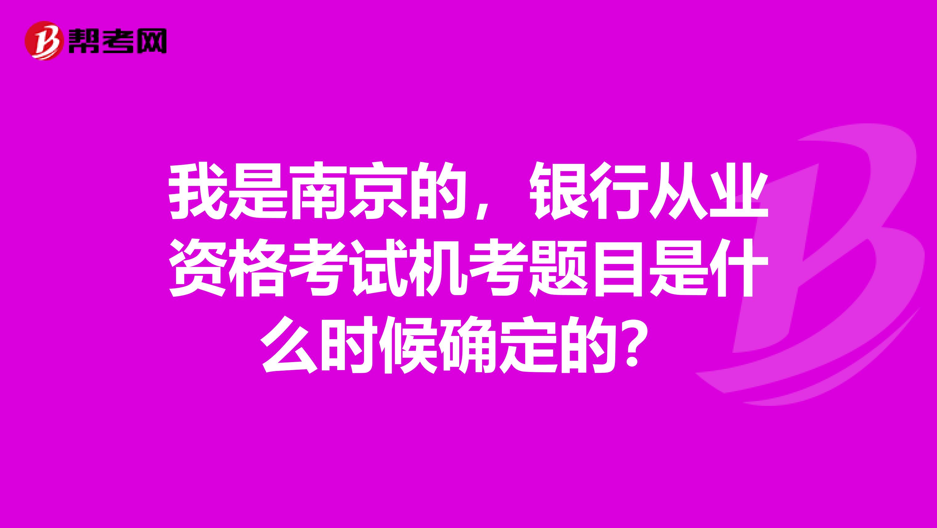 我是南京的，银行从业资格考试机考题目是什么时候确定的？