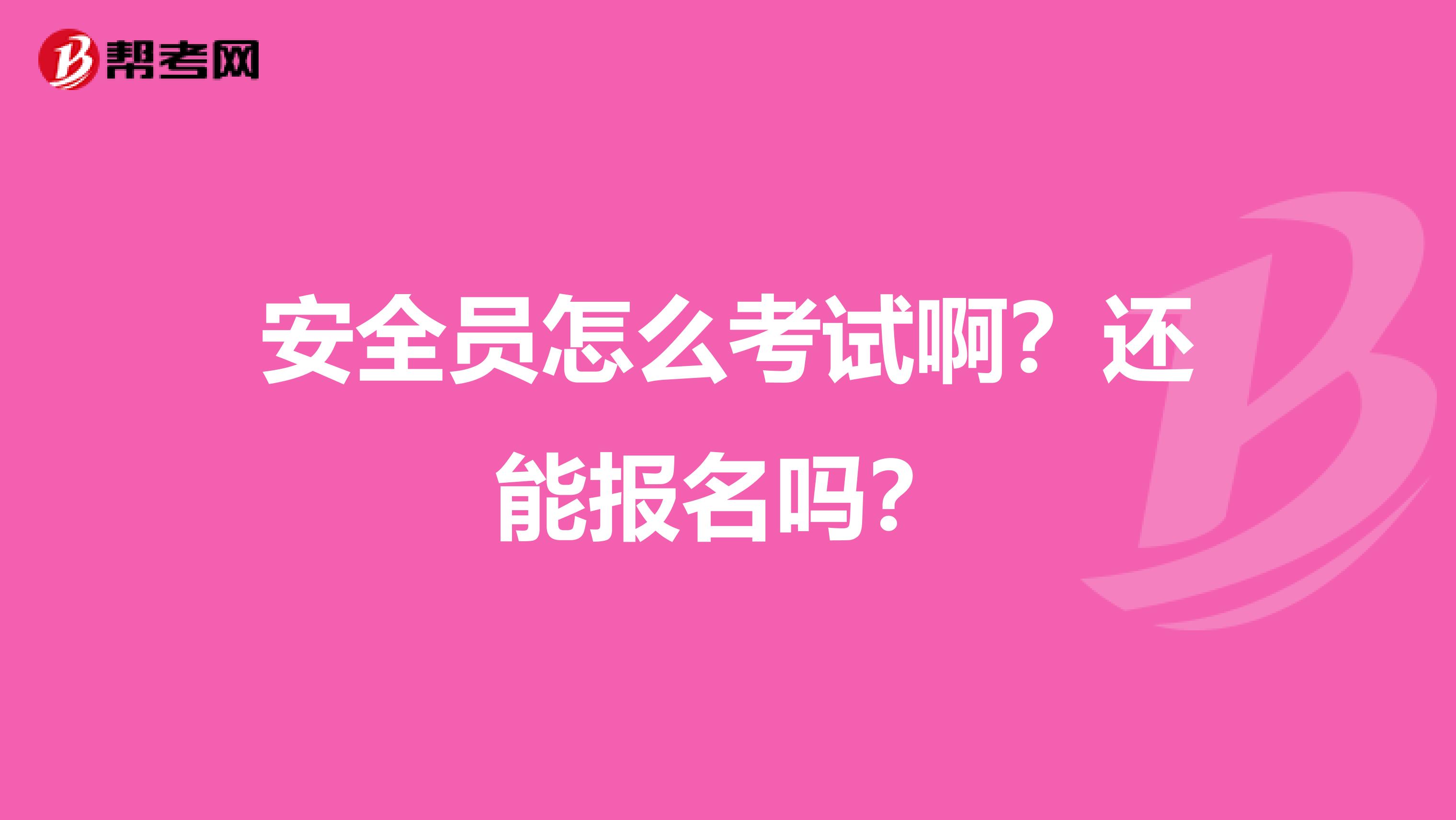 安全员怎么考试啊？还能报名吗？