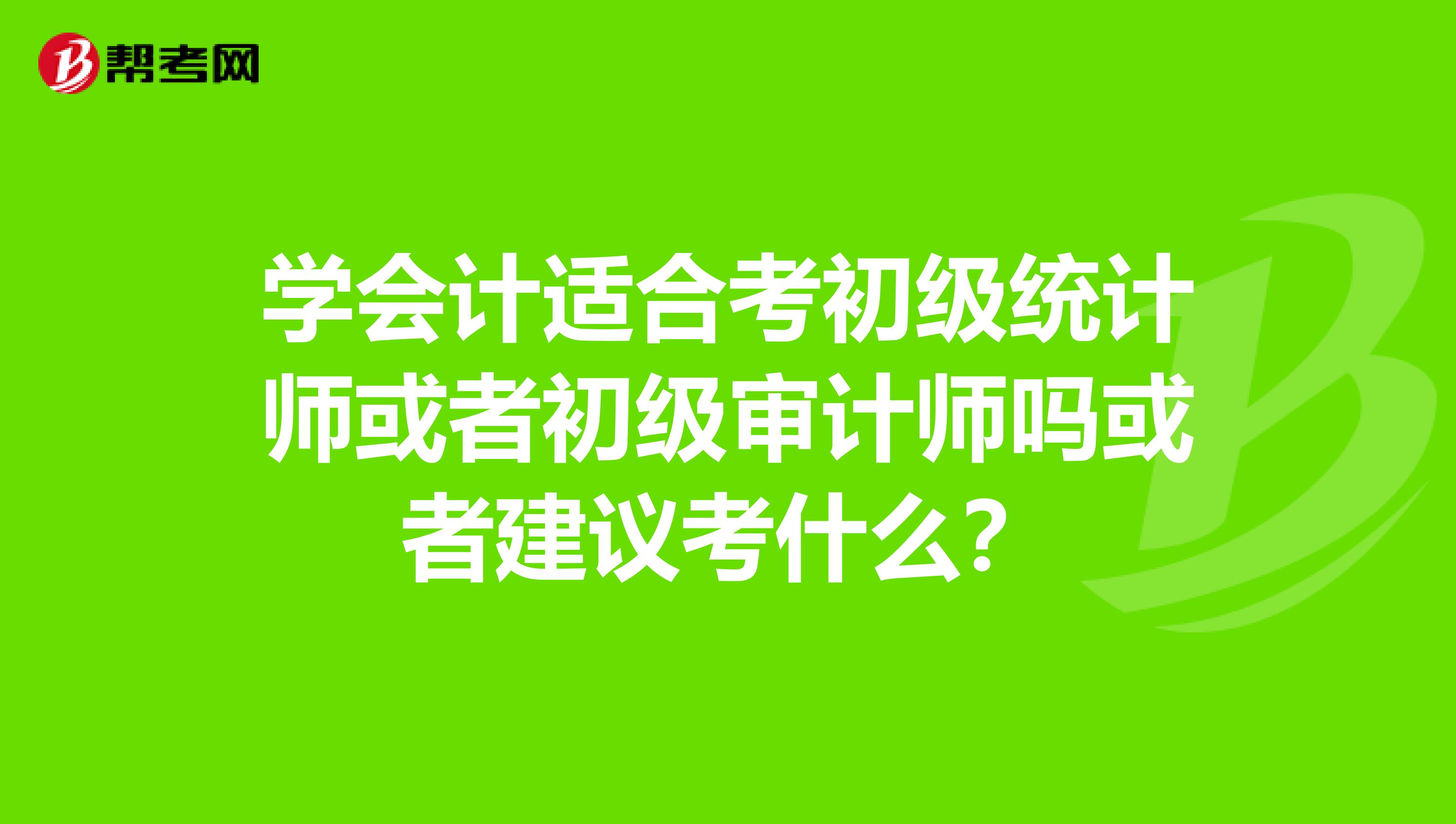 學會計適合考初級統計師或者初級審計師嗎或者建議考什么？