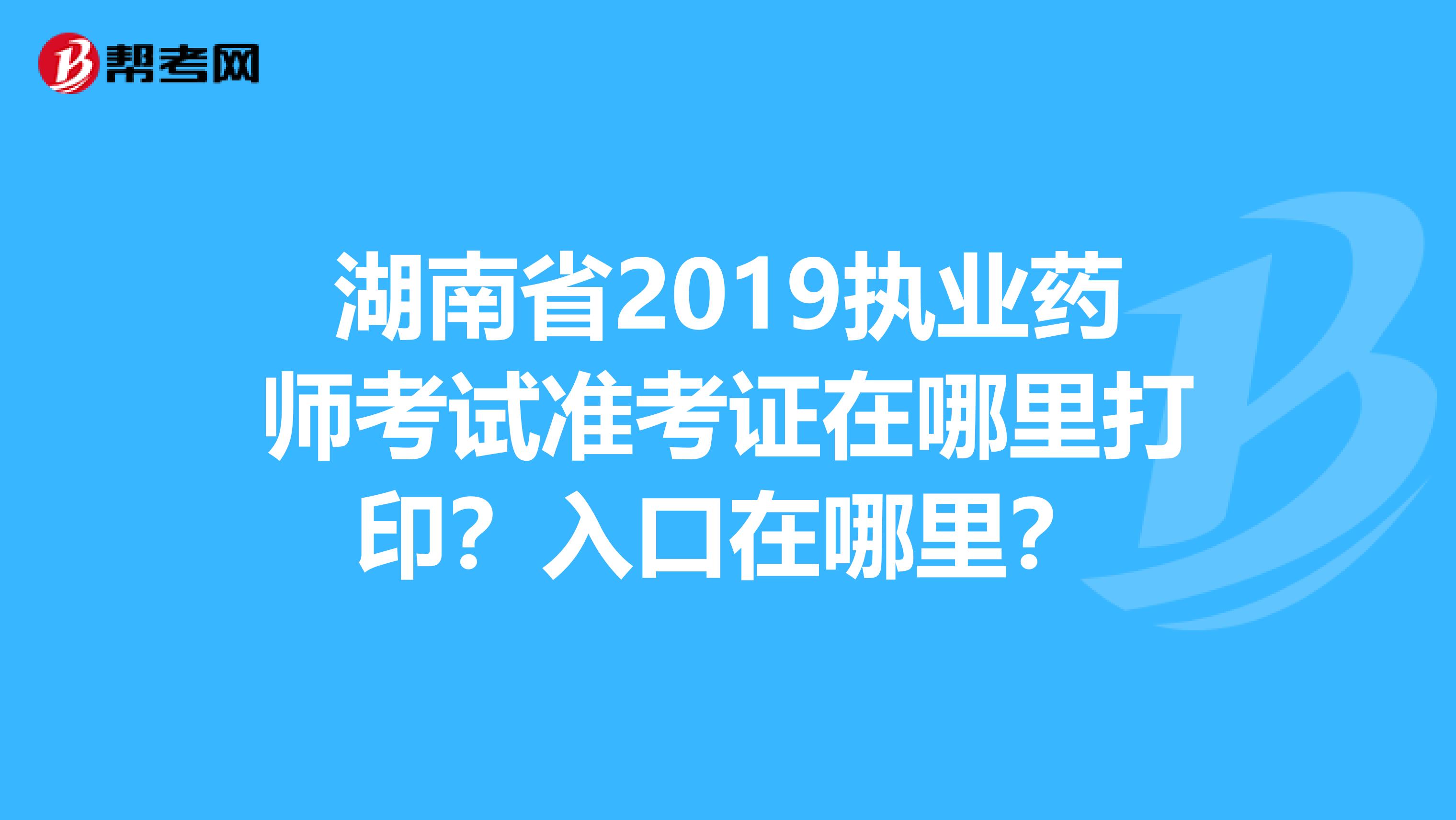 湖南省2019执业药师考试准考证在哪里打印?入口在哪里?