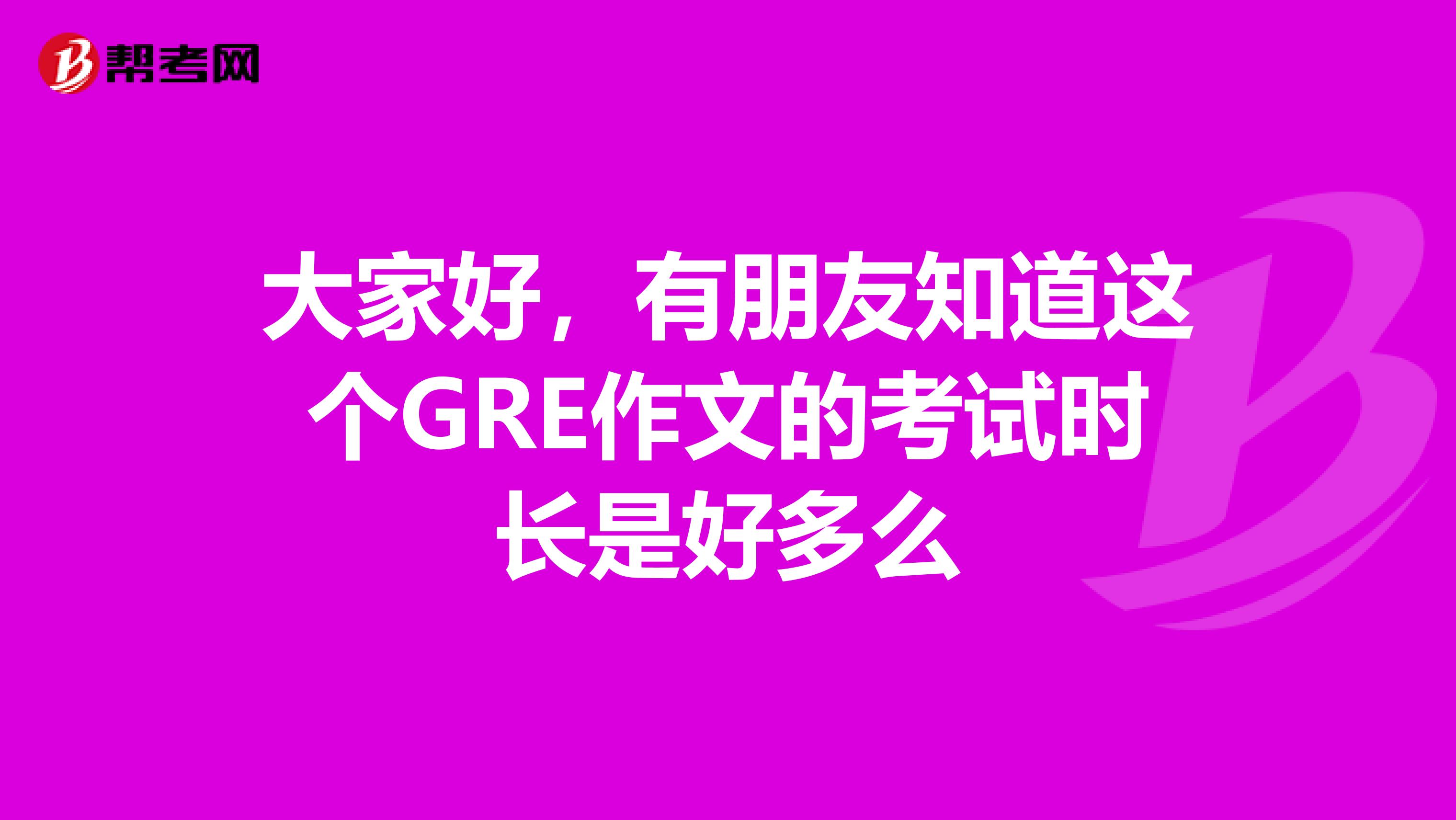 大家好,有朋友知道这个GRE作文的考试时长是好多么