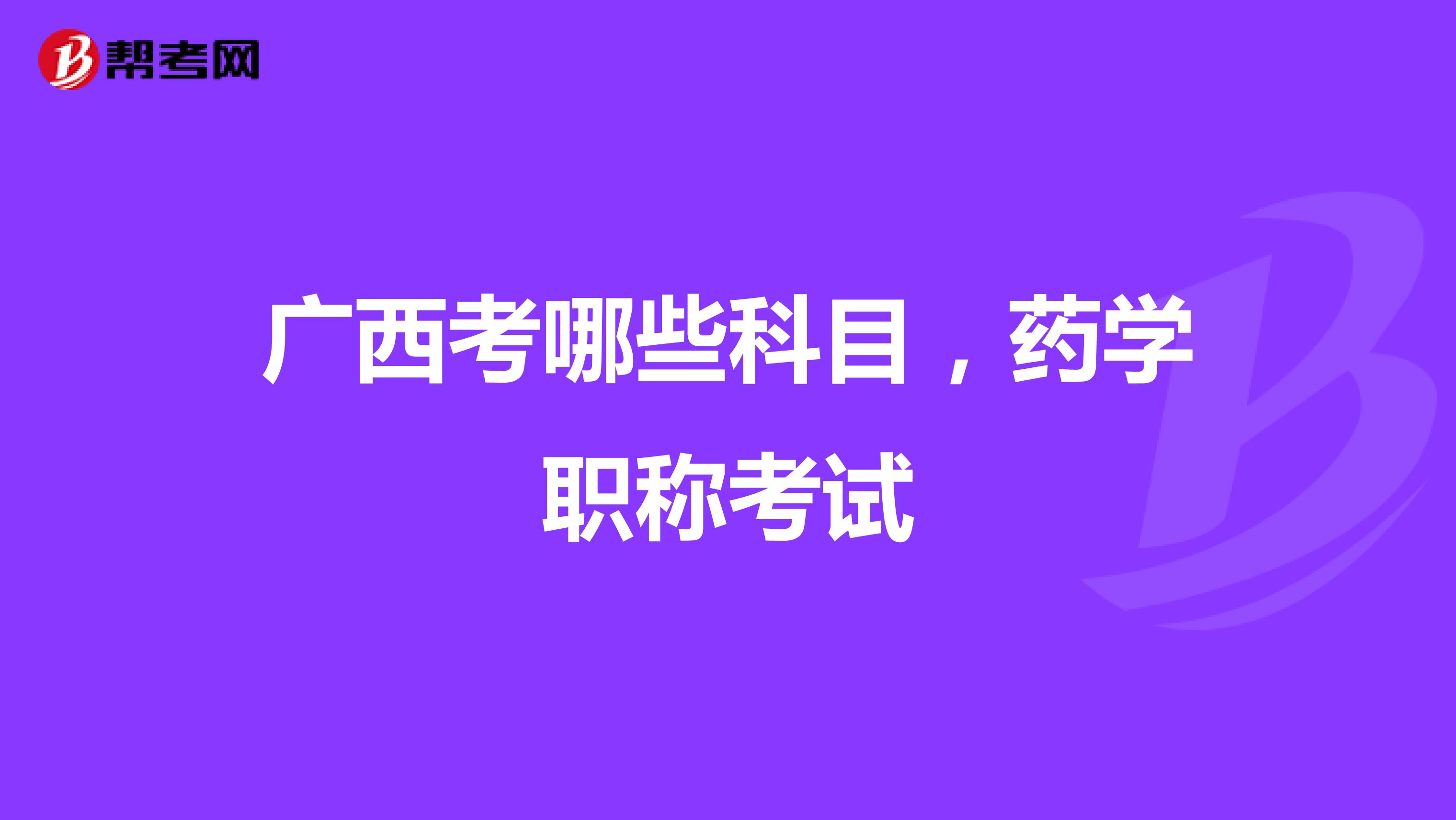 广西考哪些科目,药学职称考试