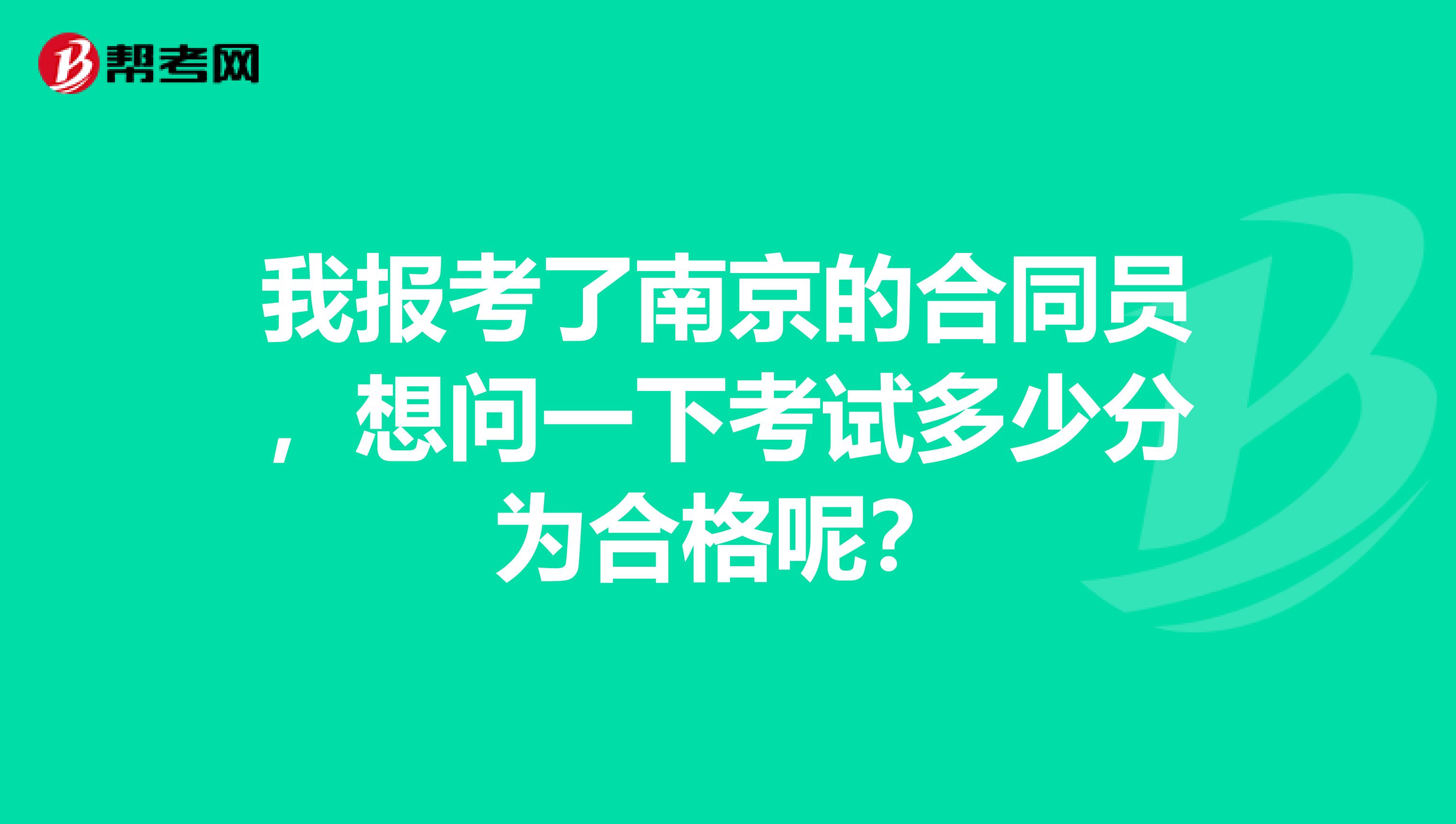 我报考了南京的合同员，想问一下考试多少分为合格呢？