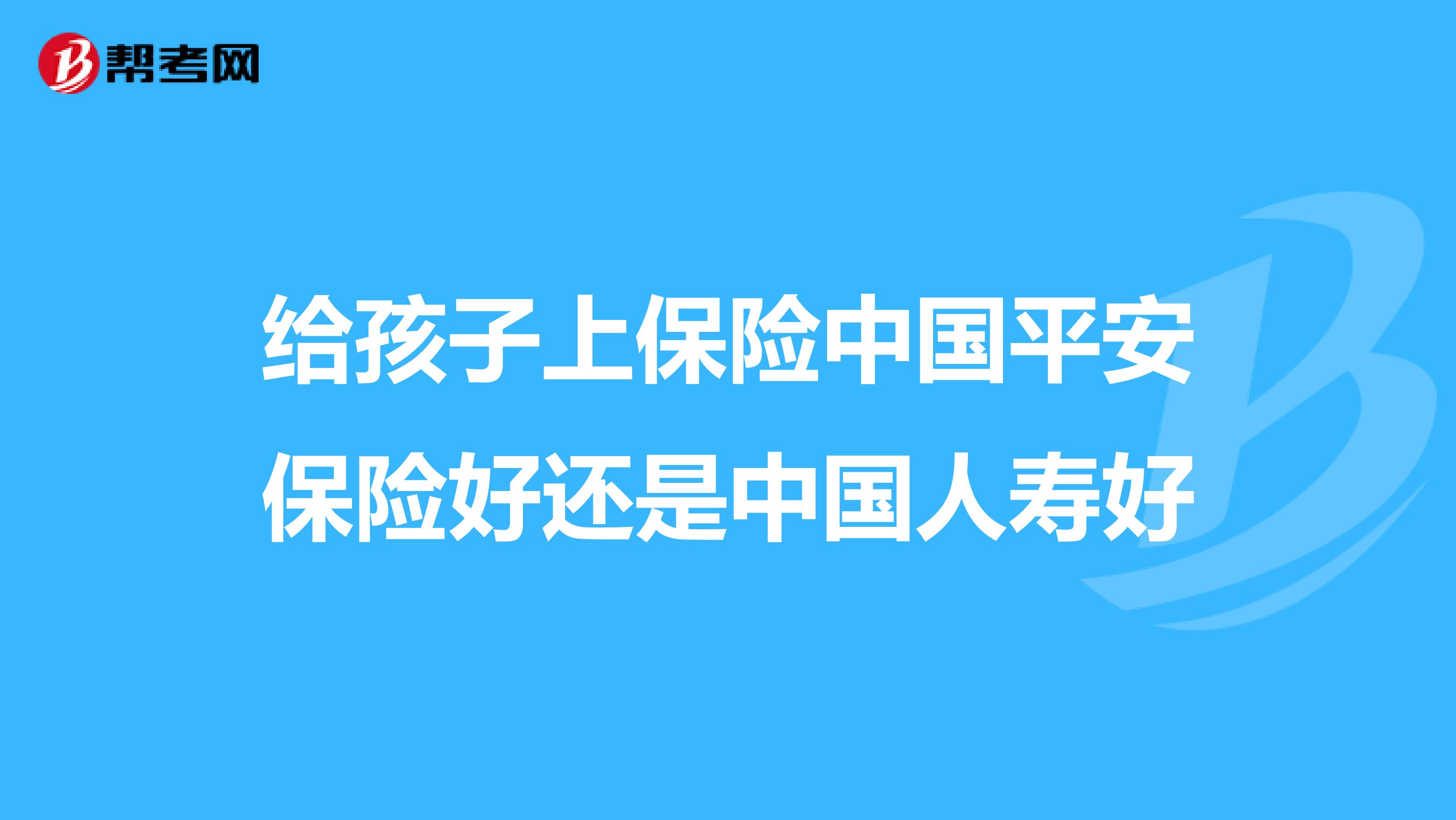 给孩子上保险中国平安保险好还是中国人寿好