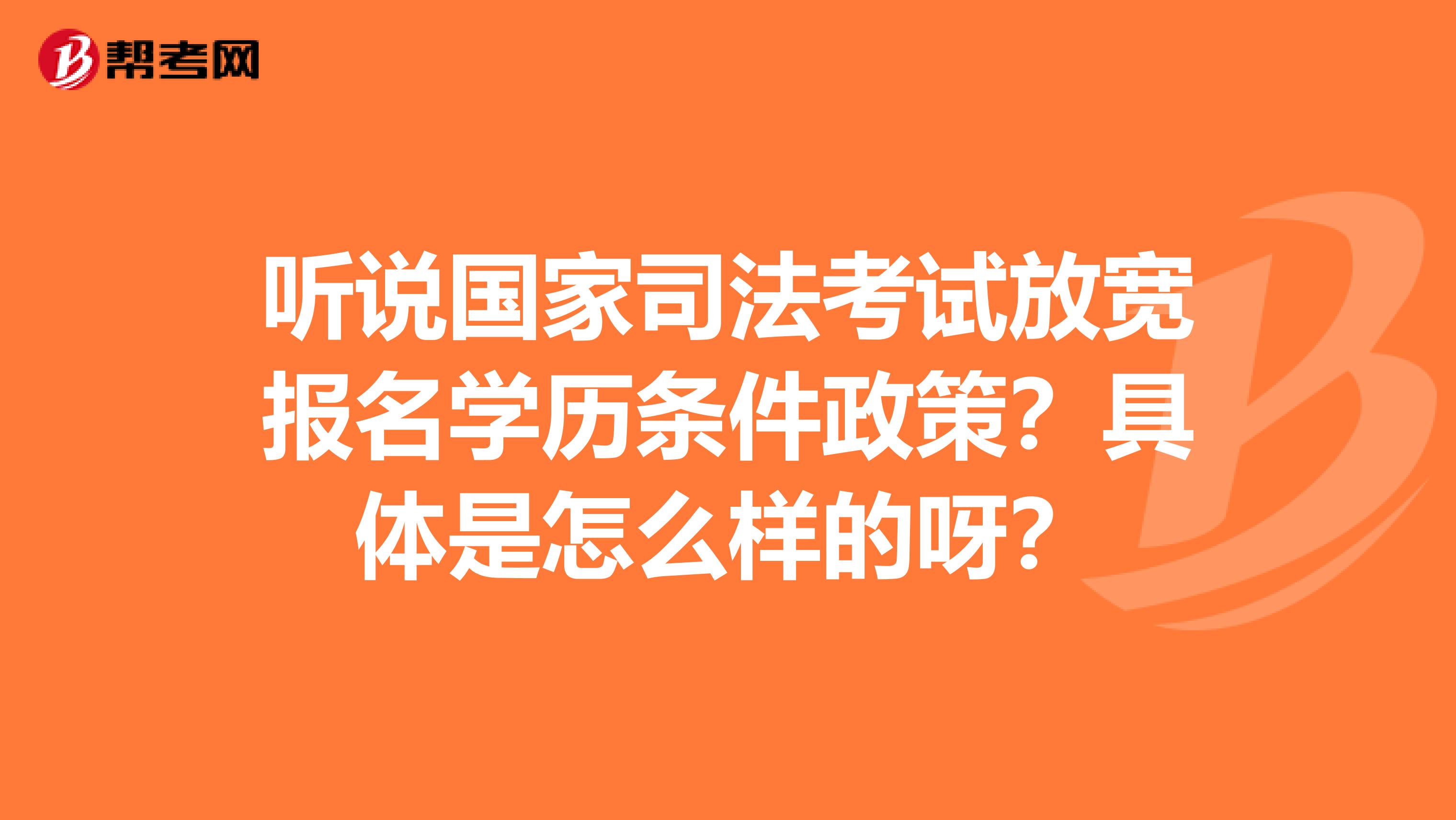 听说国家司法考试放宽报名学历条件政策？具体是怎么样的呀？
