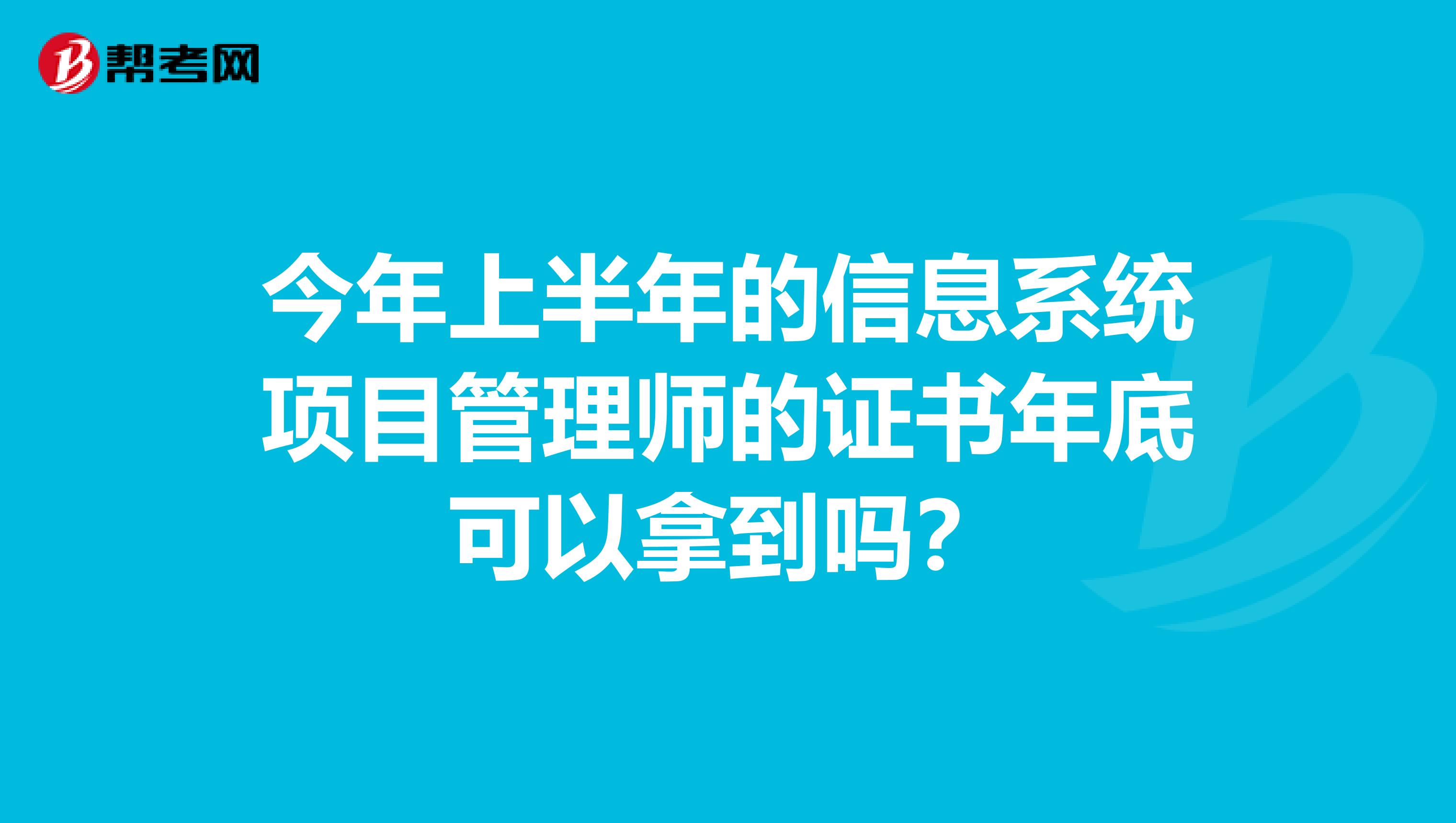 今年上半年的信息系统项目管理师的证书年底可以拿到吗？