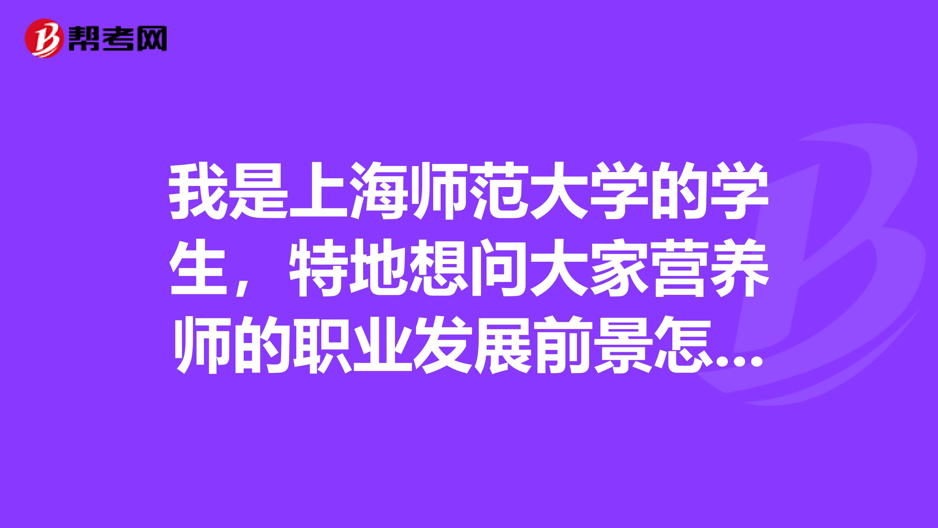 我是上海师范大学的学生，特地想问大家营养师的职业发展前景怎么样？