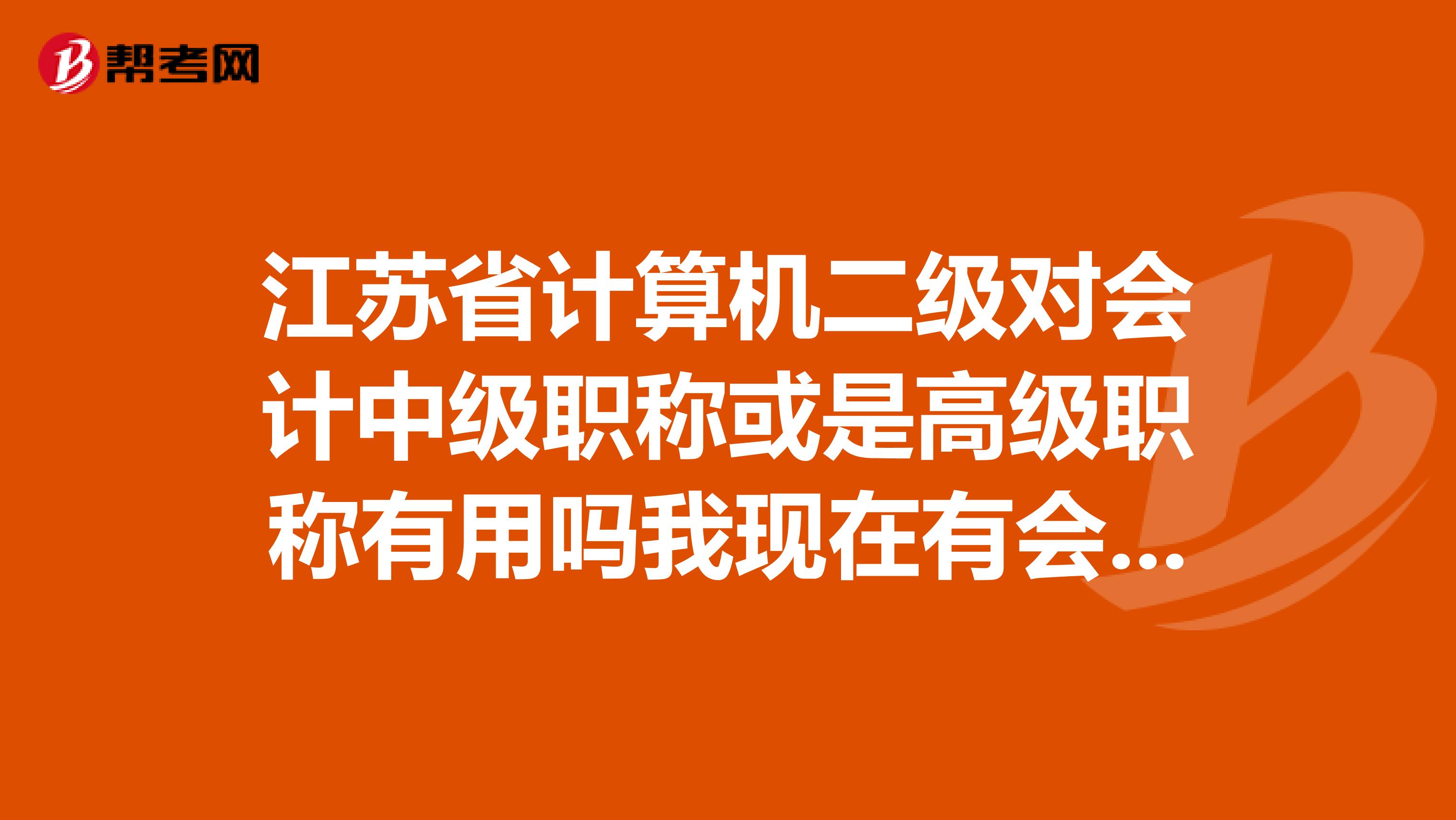 江苏省计算机二级对会计中级职称或是高级职称有用吗我现在有会计证,但不知道二级对以后会计之路有用吗