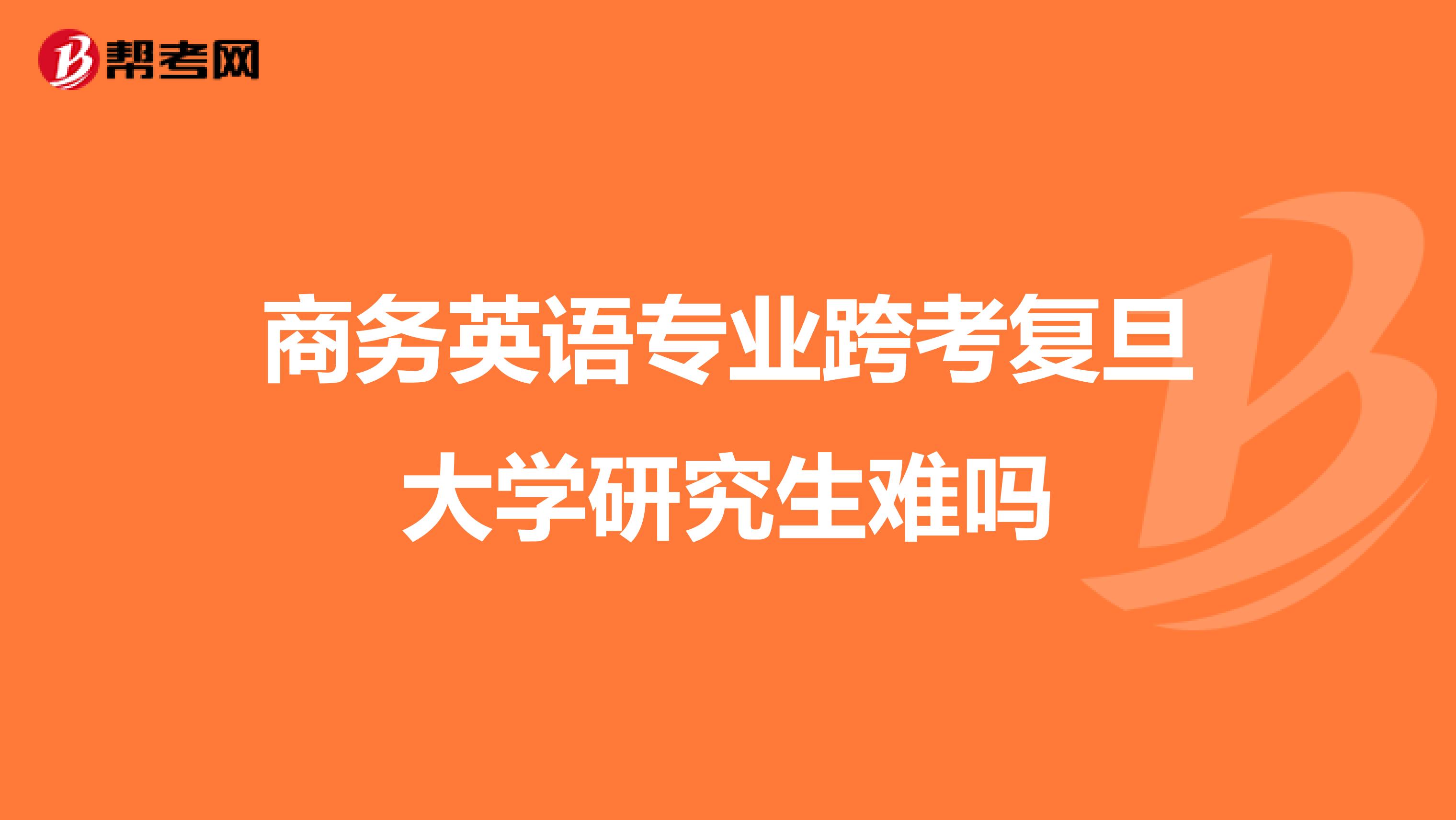商务英语专业跨考复旦大学研究生难吗