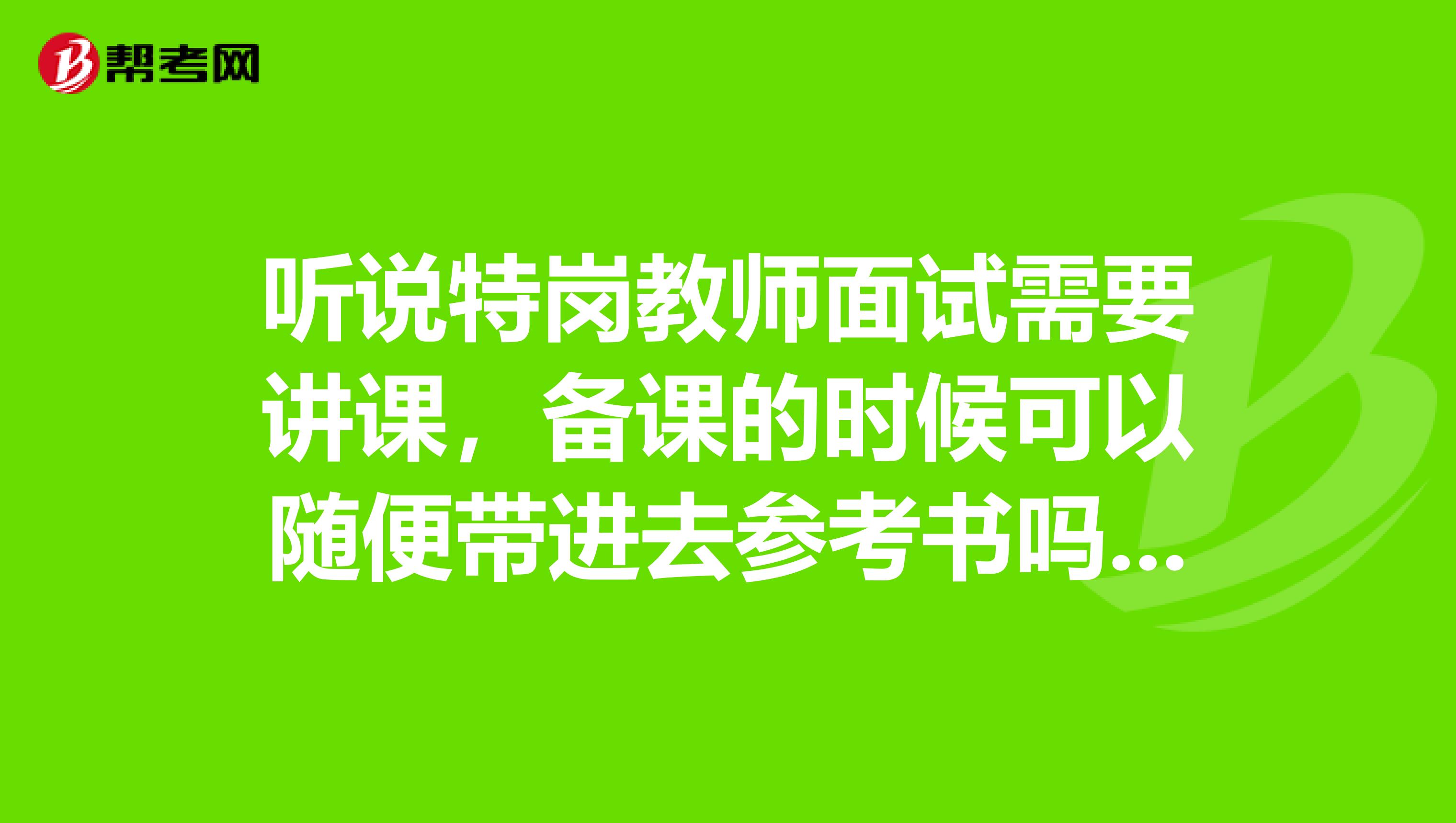 听说特岗教师面试需要讲课,备课的时候可以随便带进去参考书吗?还是只让带课本?我考得语文,谢咯