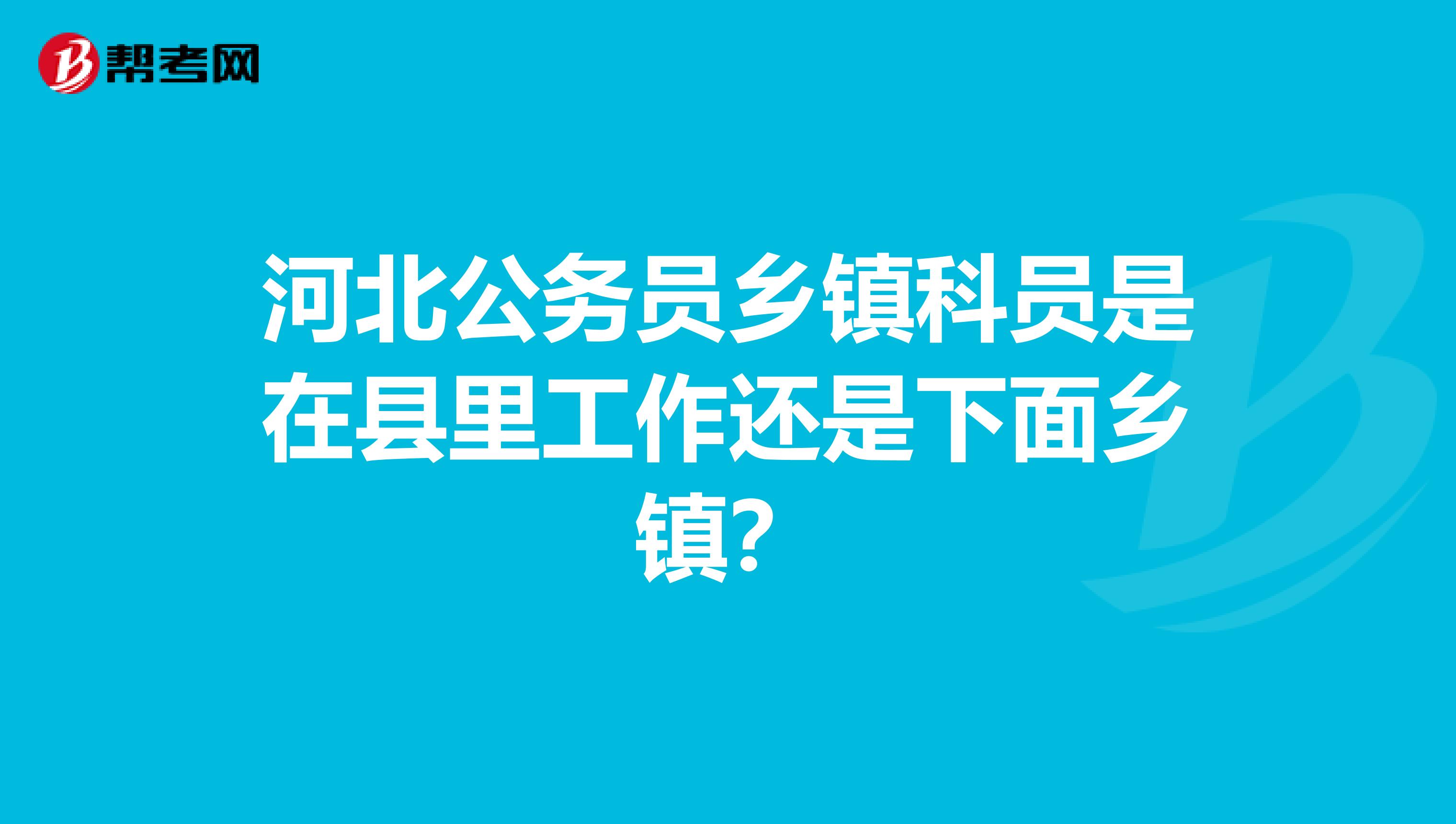 河北公务员乡镇科员是在县里工作还是下面乡镇?