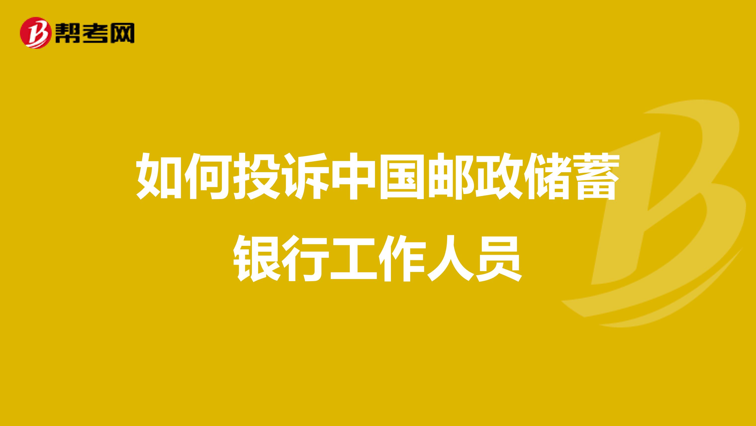 如何投诉中国邮政储蓄银行工作人员