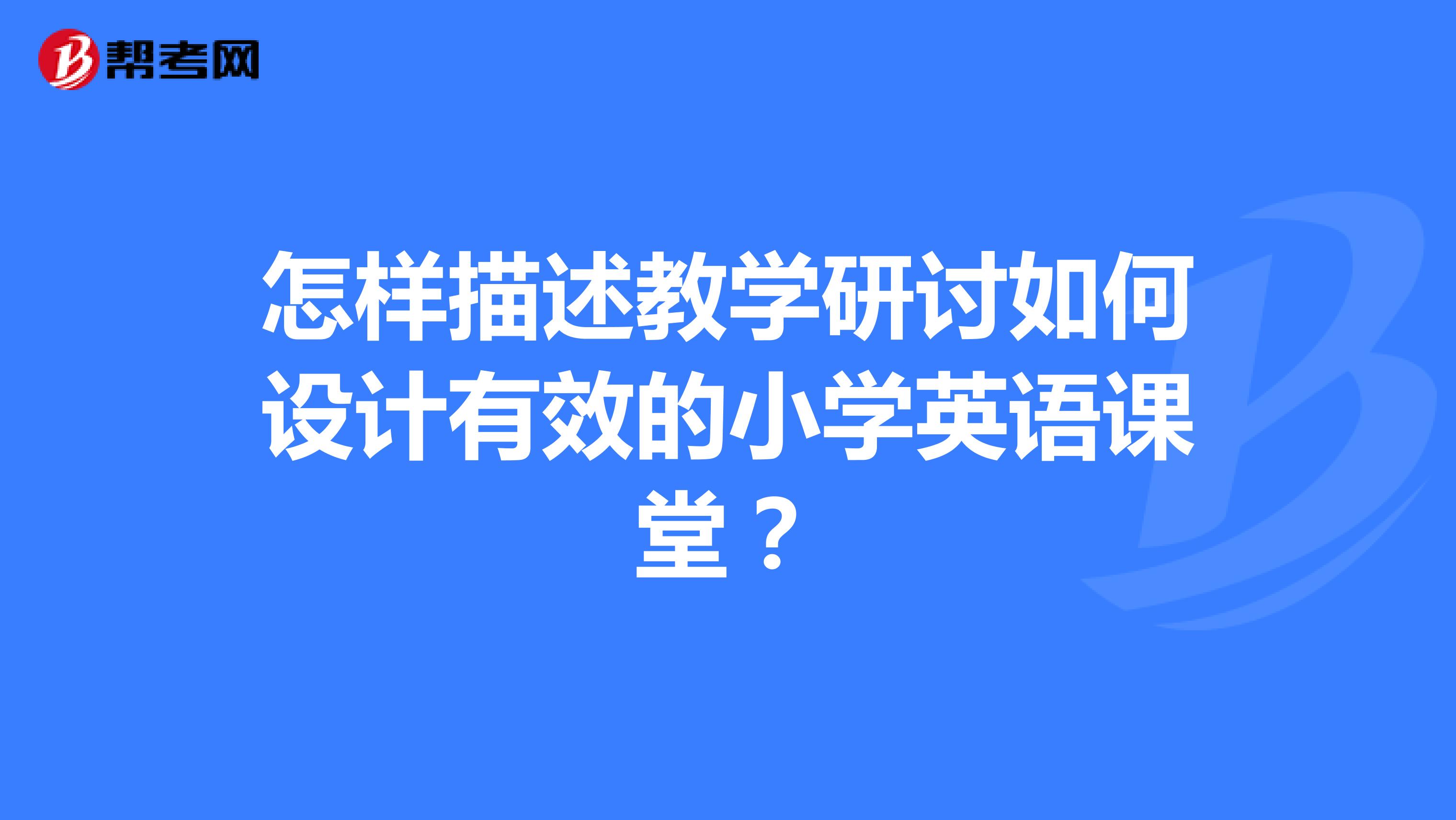 怎样描述教学研讨如何设计有效的小学英语课堂？