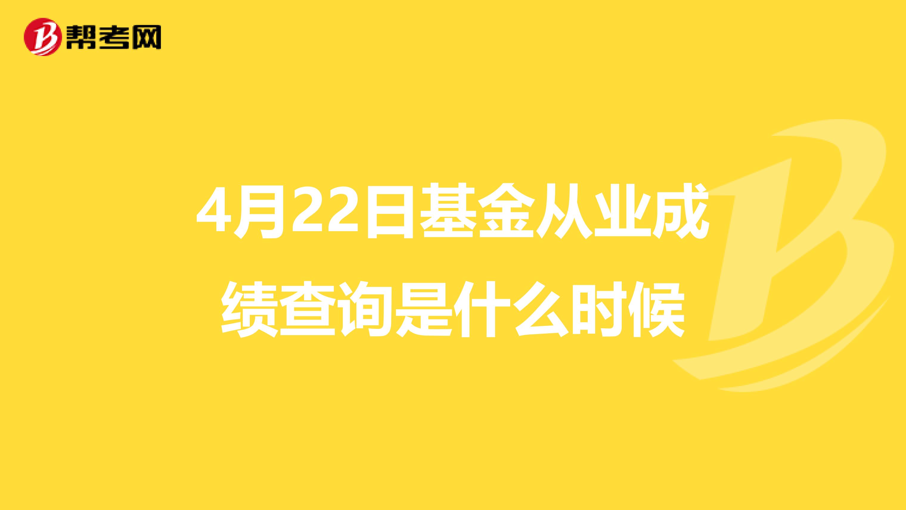 4月22日基金从业成绩查询是什么时候