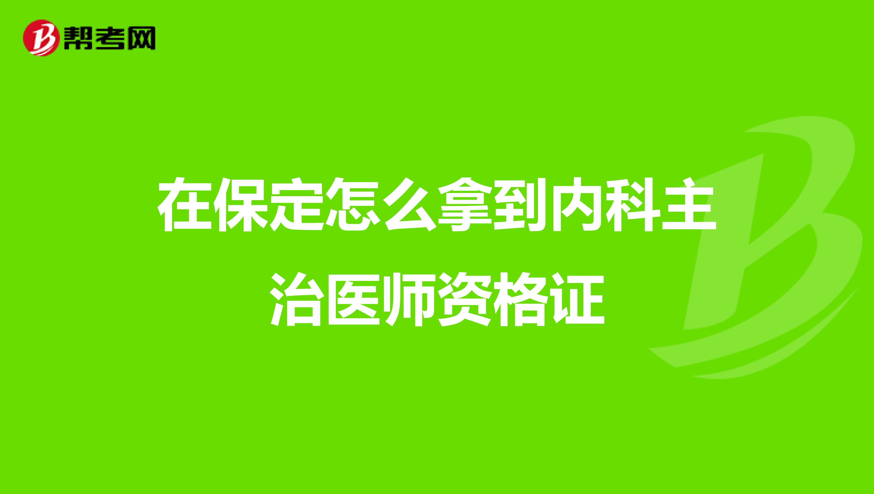 在保定怎么拿到内科主治医师资格证
