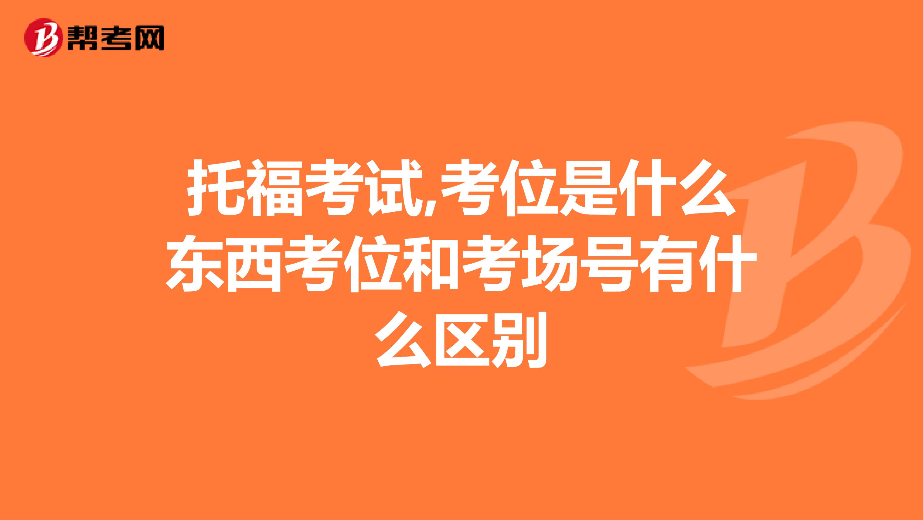 托福考试,考位是什么东西考位和考场号有什么区别