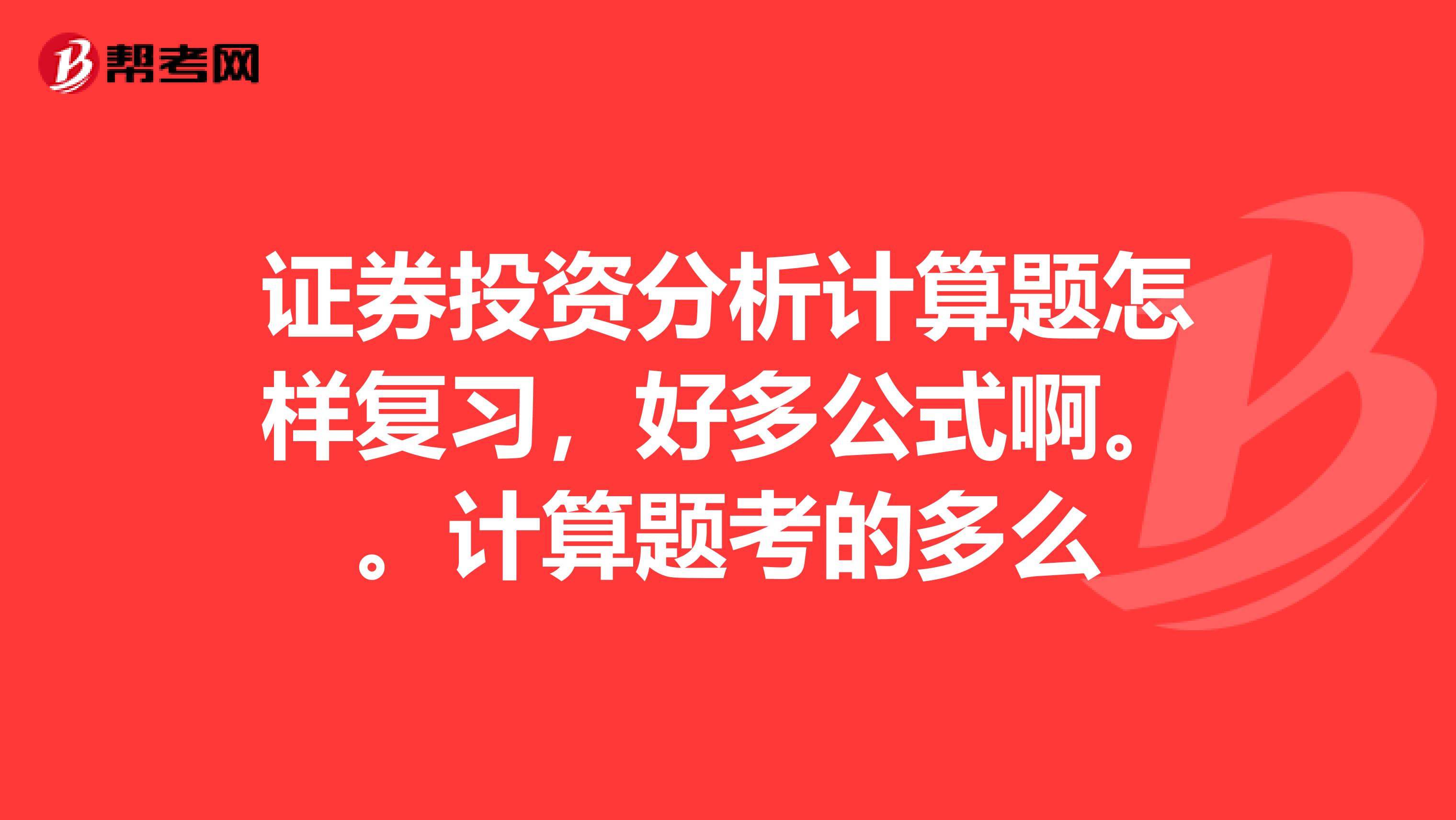 证券投资分析计算题怎样复习，好多公式啊。。计算题考的多么