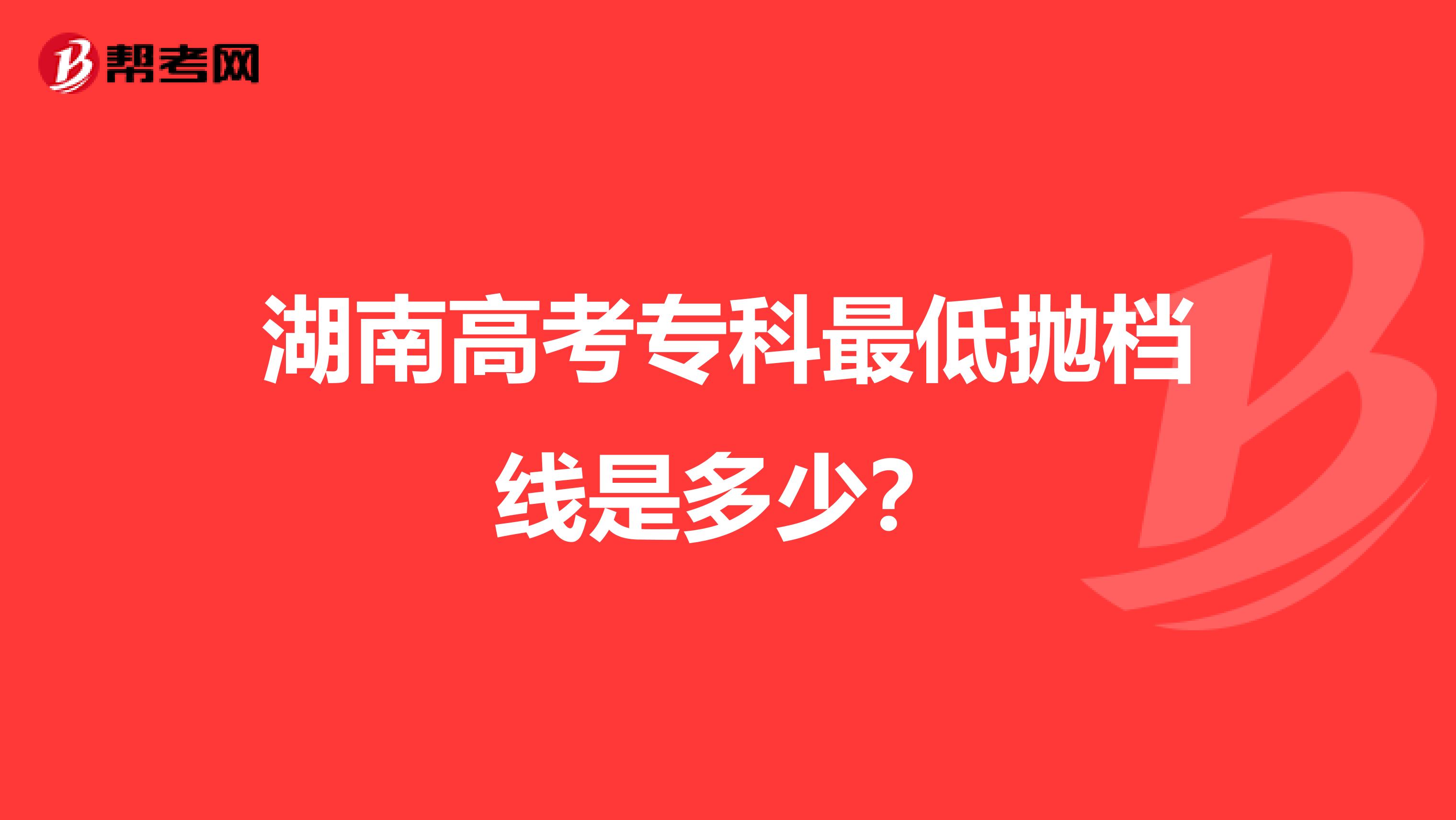 湖南高考专科最低抛档线是多少?