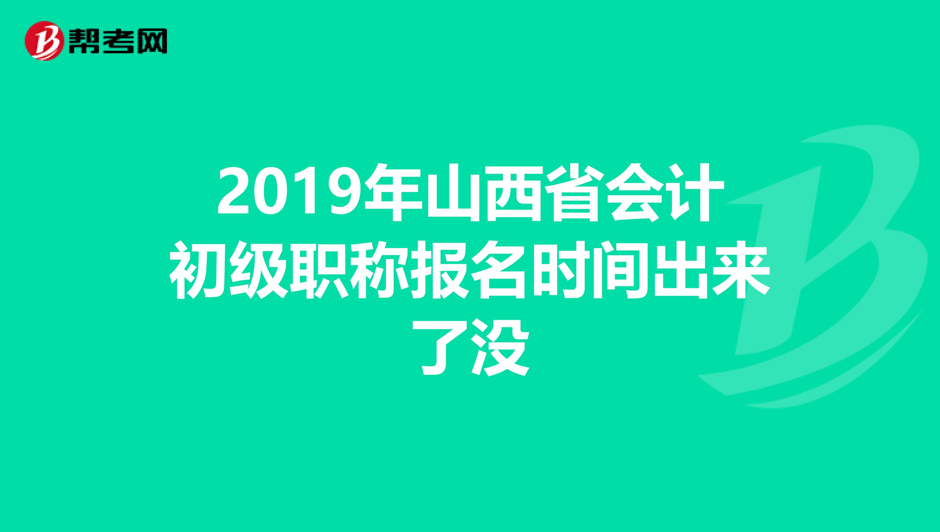 2019年山西省会计初级职称报名时间出来了没