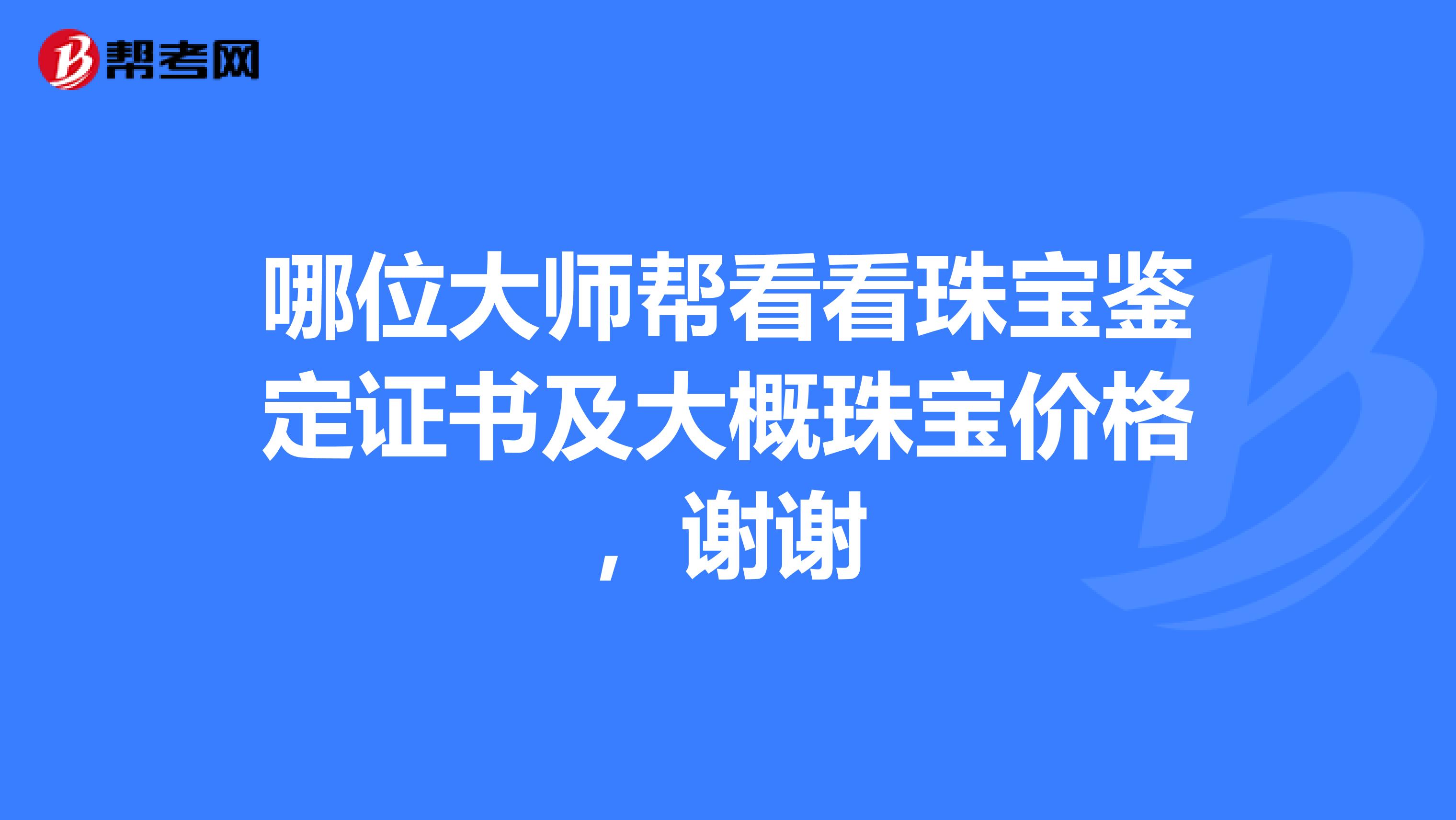 哪位大师帮看看珠宝鉴定证书及大概珠宝价格，谢谢