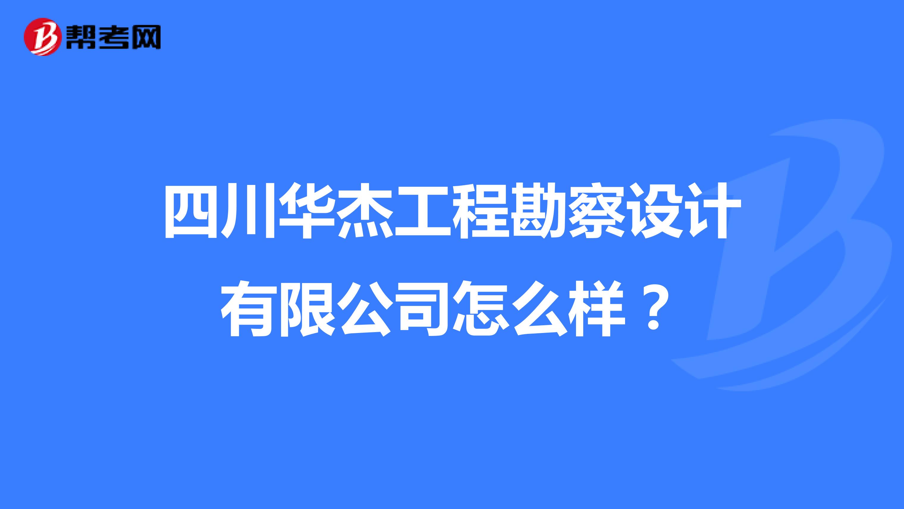 四川华杰工程勘察设计有限公司怎么样?