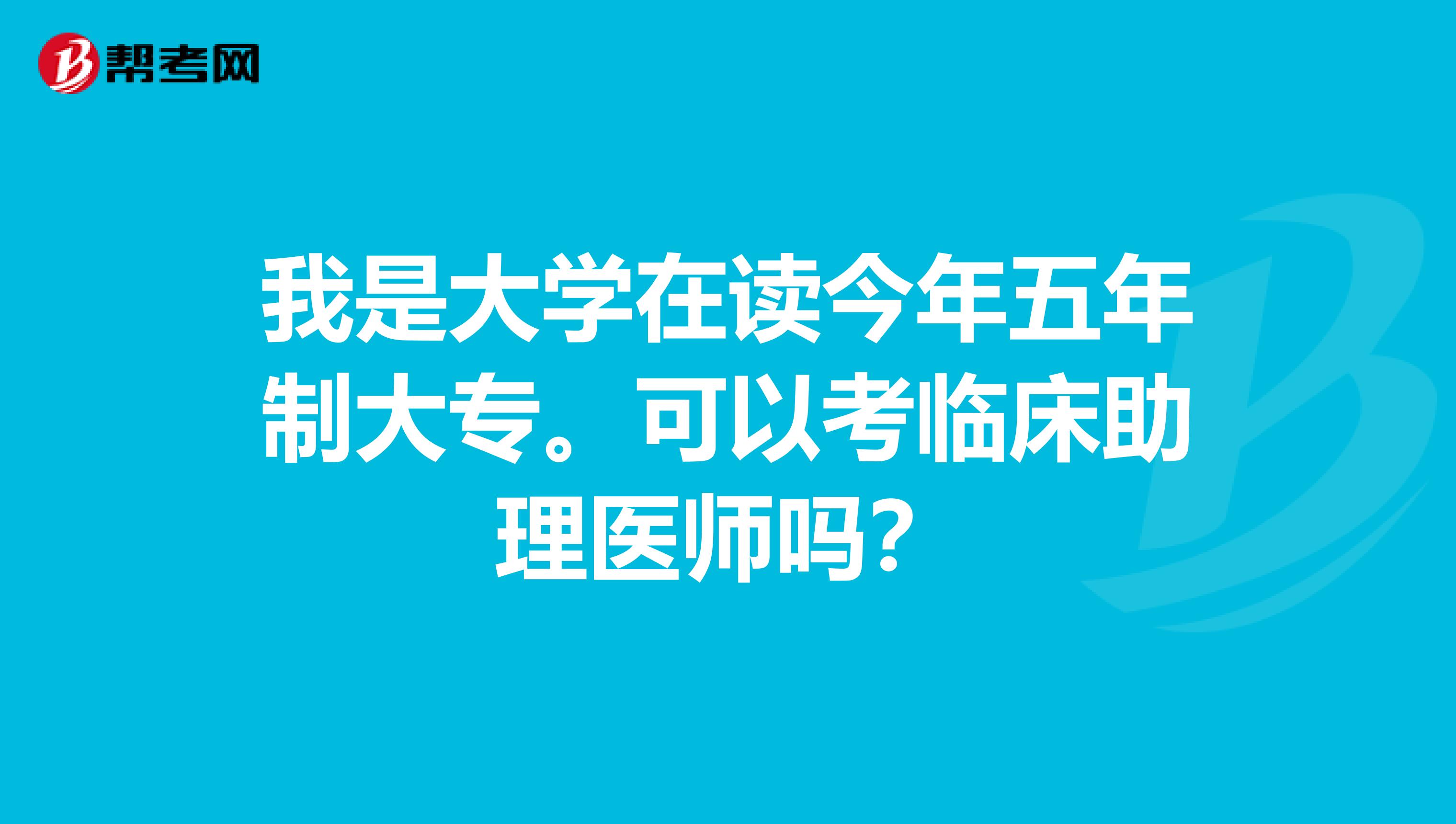 我是大学在读今年五年制大专。可以考临床助理医师吗?