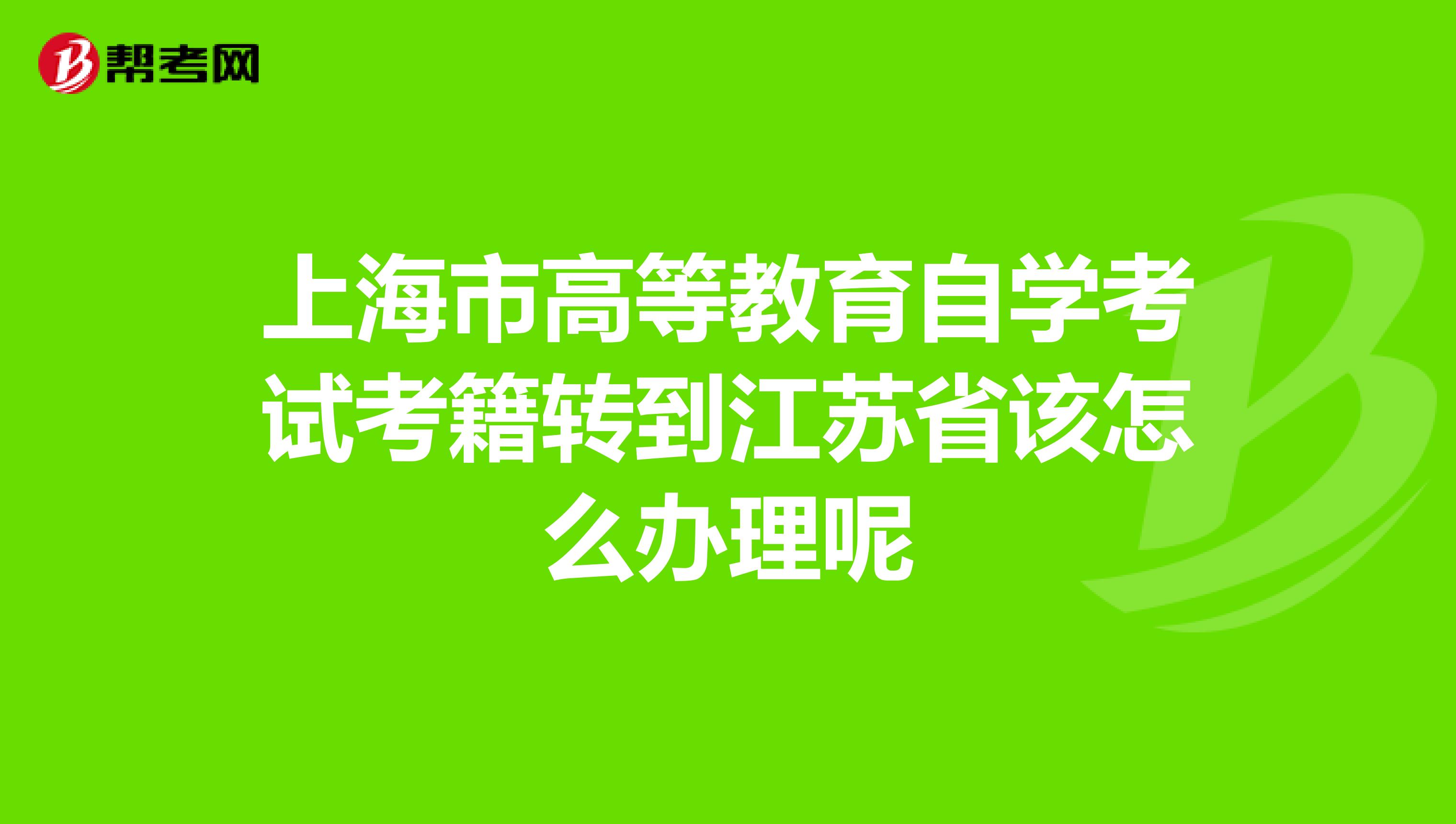 上海市高等教育自学考试考籍转到江苏省该怎么办理呢