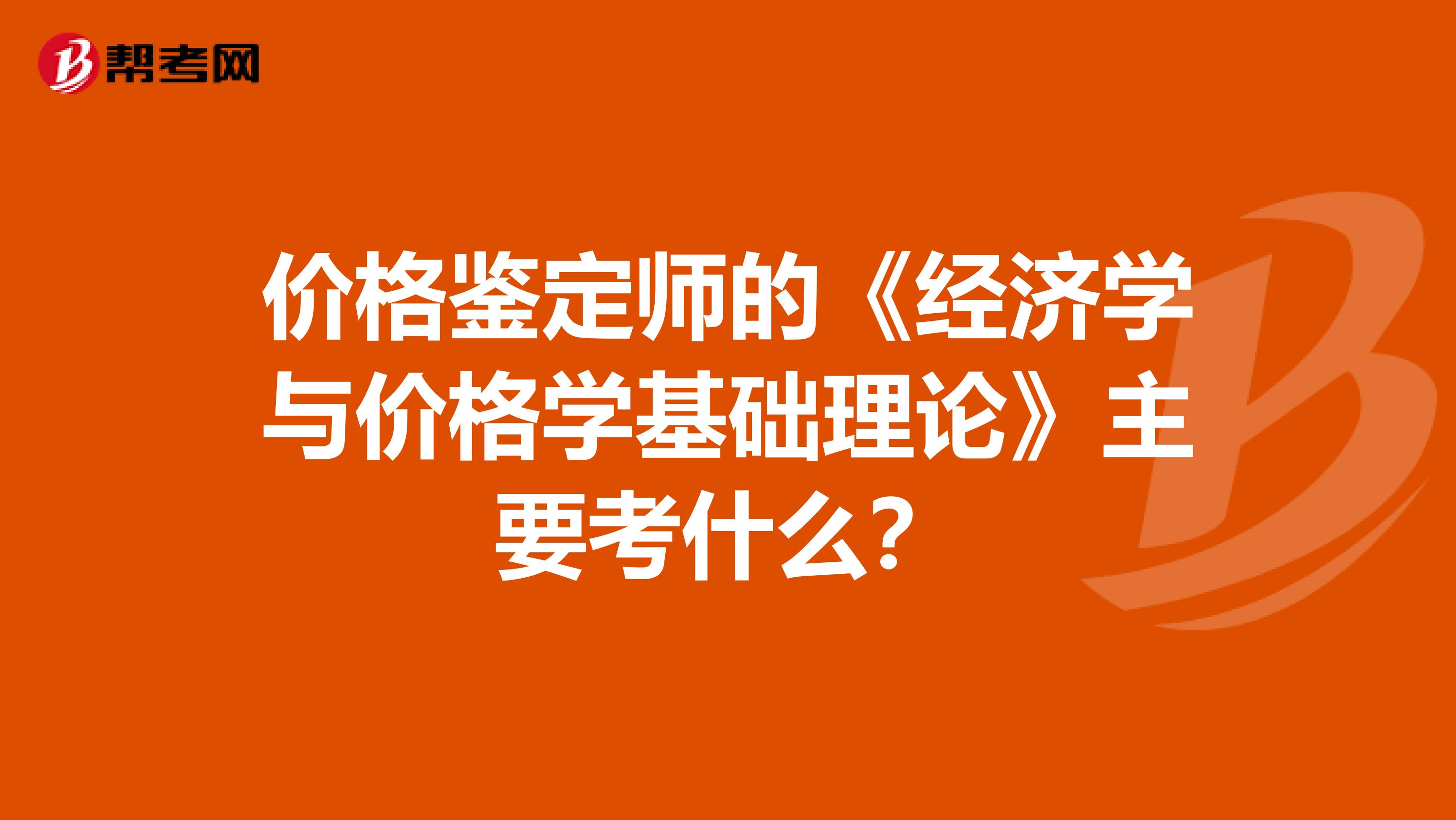 价格鉴定师的《经济学与价格学基础理论》主要考什么?
